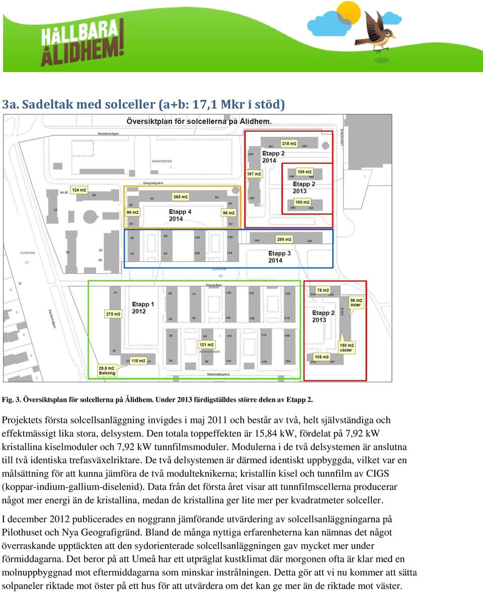 Den totala toppeffekten är 15,84 kw, fördelat på 7,92 kw kristallina kiselmoduler och 7,92 kw tunnfilmsmoduler. Modulerna i de två delsystemen är anslutna till två identiska trefasväxelriktare.