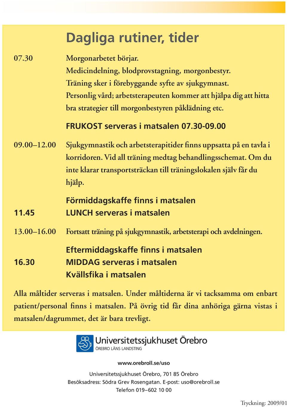 00 Sjukgymnastik och arbetsterapitider finns uppsatta på en tavla i korridoren. Vid all träning medtag behandlingsschemat. Om du inte klarar transportsträckan till träningslokalen själv får du hjälp.