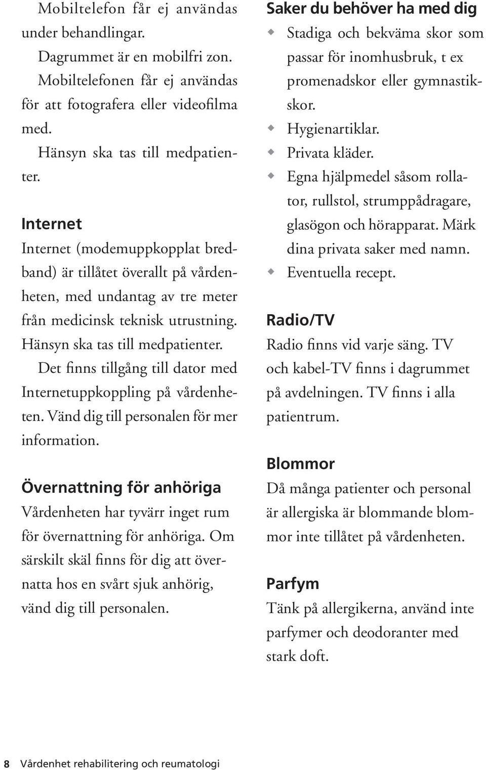 Det finns tillgång till dator med Internetuppkoppling på vårdenheten. Vänd dig till personalen för mer information.