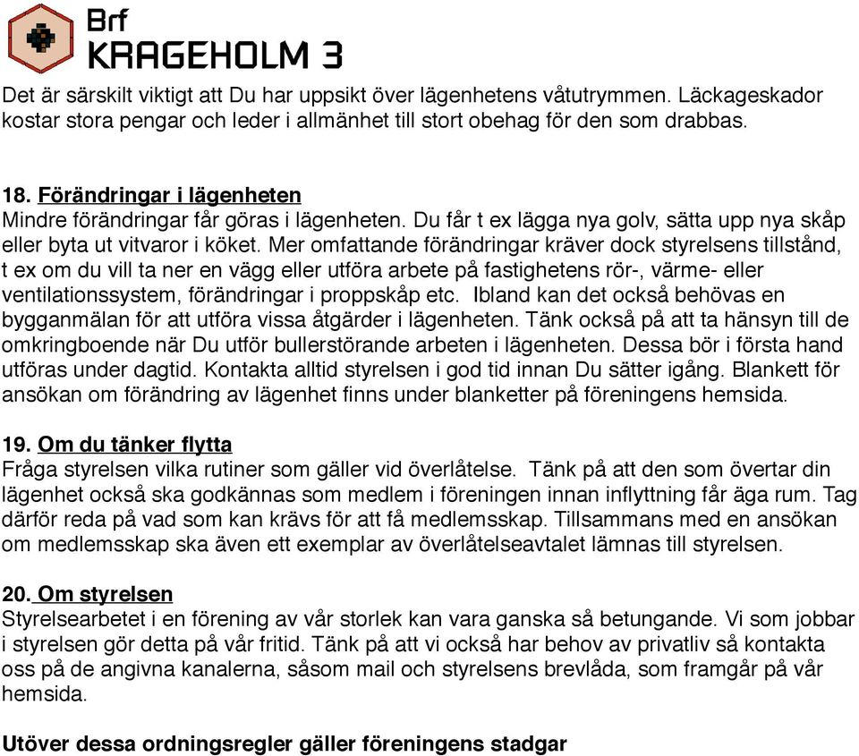 Mer omfattande förändringar kräver dock styrelsens tillstånd, t ex om du vill ta ner en vägg eller utföra arbete på fastighetens rör-, värme- eller ventilationssystem, förändringar i proppskåp etc.