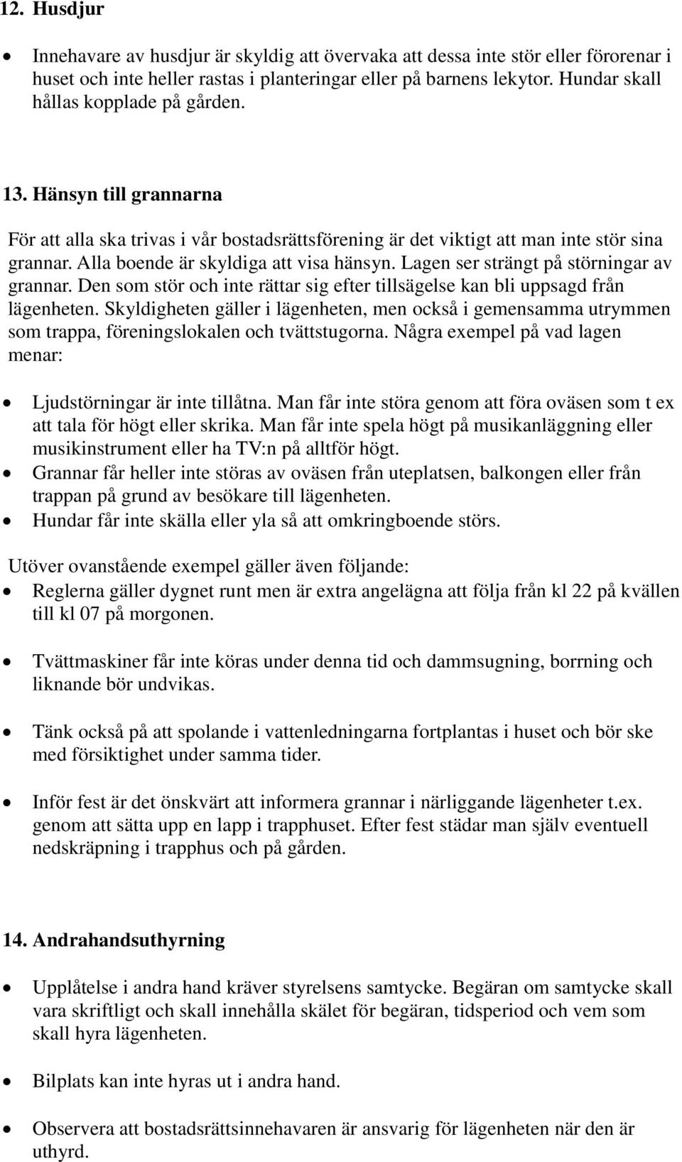 Alla boende är skyldiga att visa hänsyn. Lagen ser strängt på störningar av grannar. Den som stör och inte rättar sig efter tillsägelse kan bli uppsagd från lägenheten.