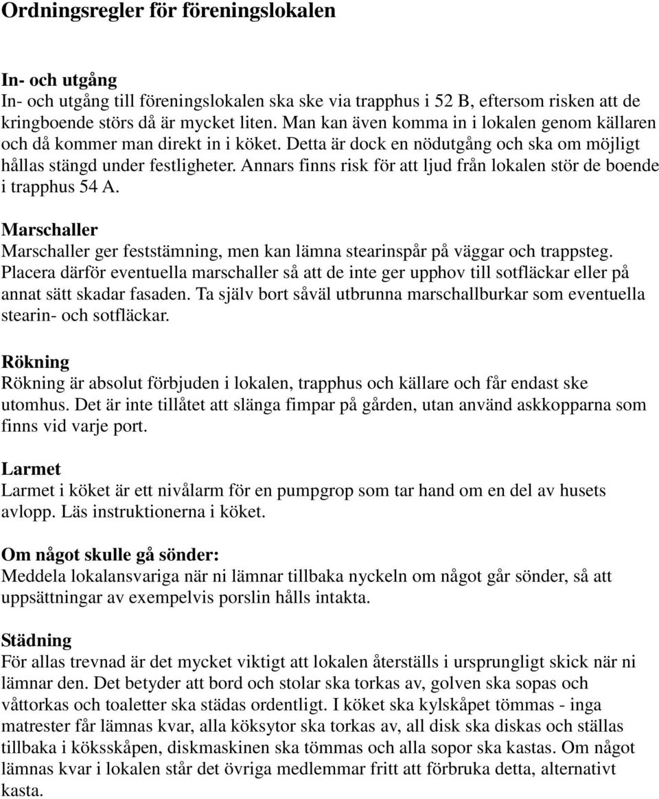 Annars finns risk för att ljud från lokalen stör de boende i trapphus 54 A. Marschaller Marschaller ger feststämning, men kan lämna stearinspår på väggar och trappsteg.