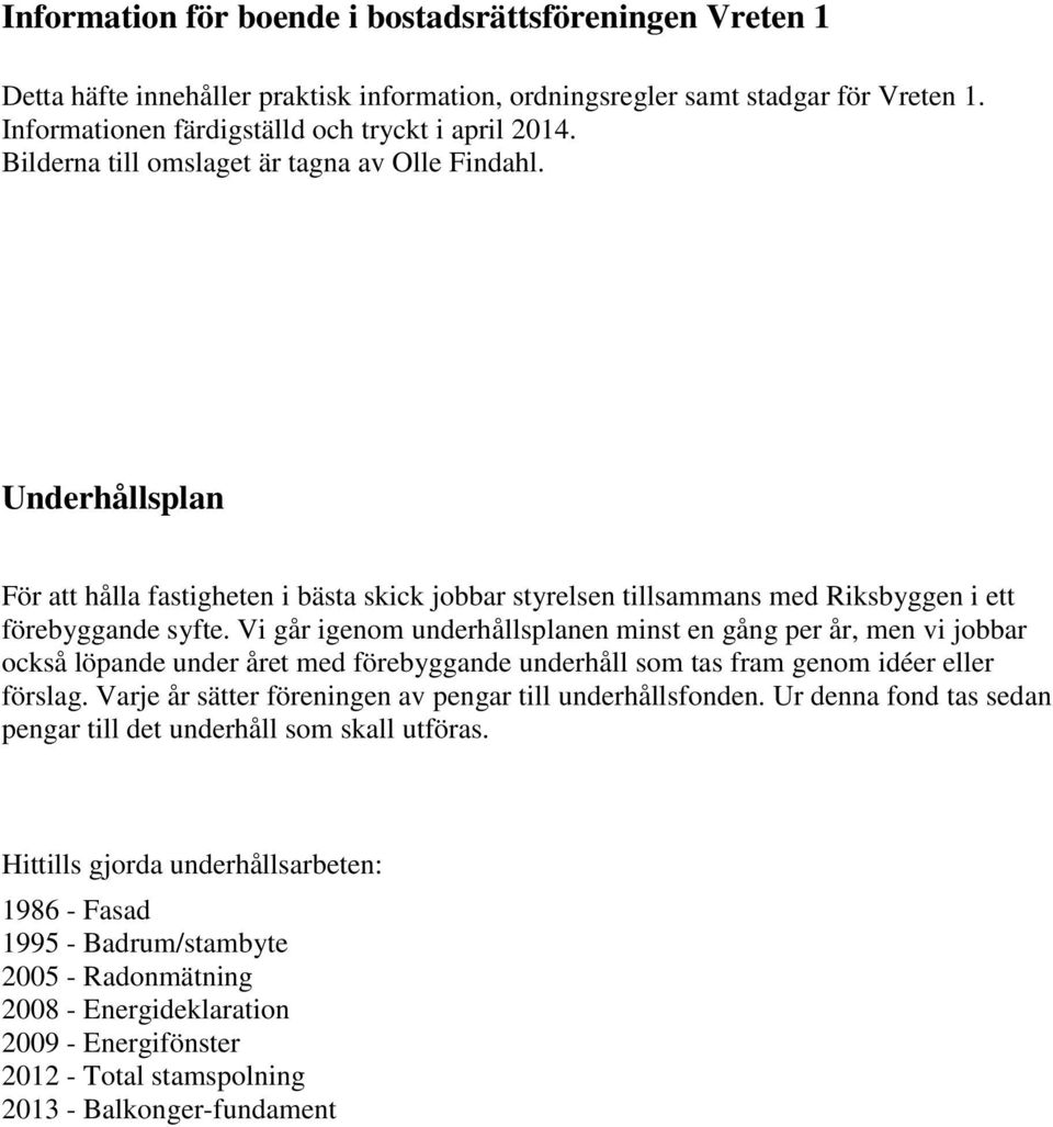 Vi går igenom underhållsplanen minst en gång per år, men vi jobbar också löpande under året med förebyggande underhåll som tas fram genom idéer eller förslag.