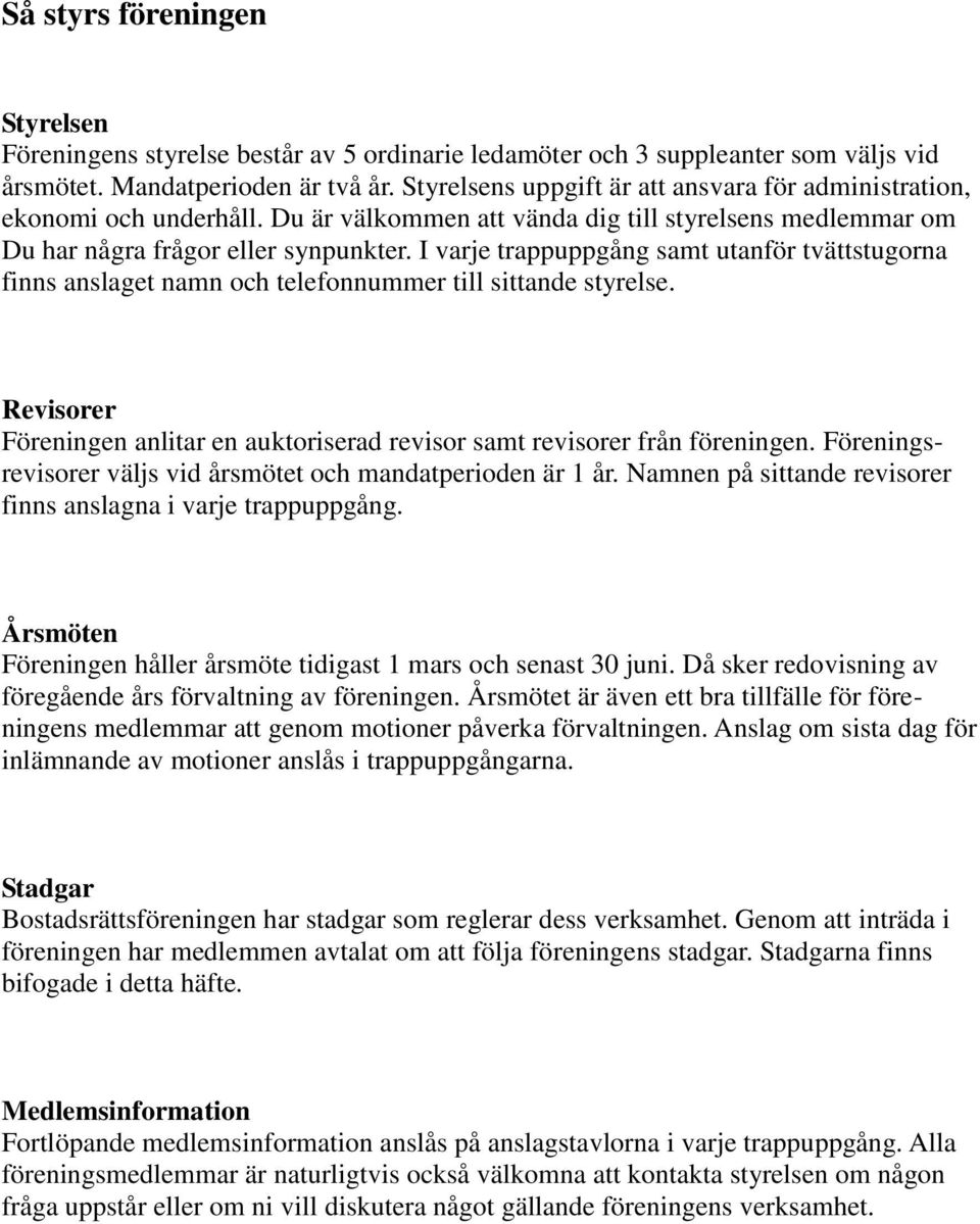 I varje trappuppgång samt utanför tvättstugorna finns anslaget namn och telefonnummer till sittande styrelse. Revisorer Föreningen anlitar en auktoriserad revisor samt revisorer från föreningen.