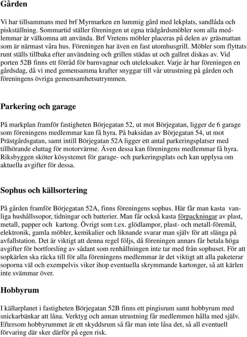 Möbler som flyttats runt ställs tillbaka efter användning och grillen städas ut och gallret diskas av. Vid porten 52B finns ett förråd för barnvagnar och uteleksaker.