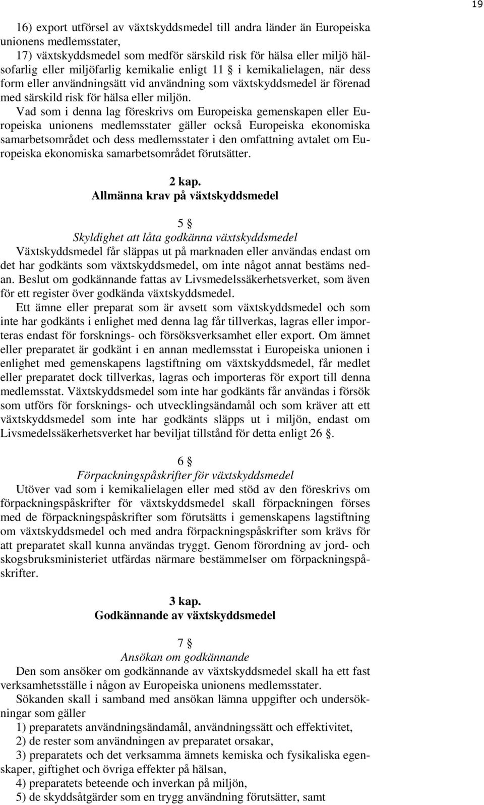 Vad som i denna lag föreskrivs om Europeiska gemenskapen eller Europeiska unionens medlemsstater gäller också Europeiska ekonomiska samarbetsområdet och dess medlemsstater i den omfattning avtalet om