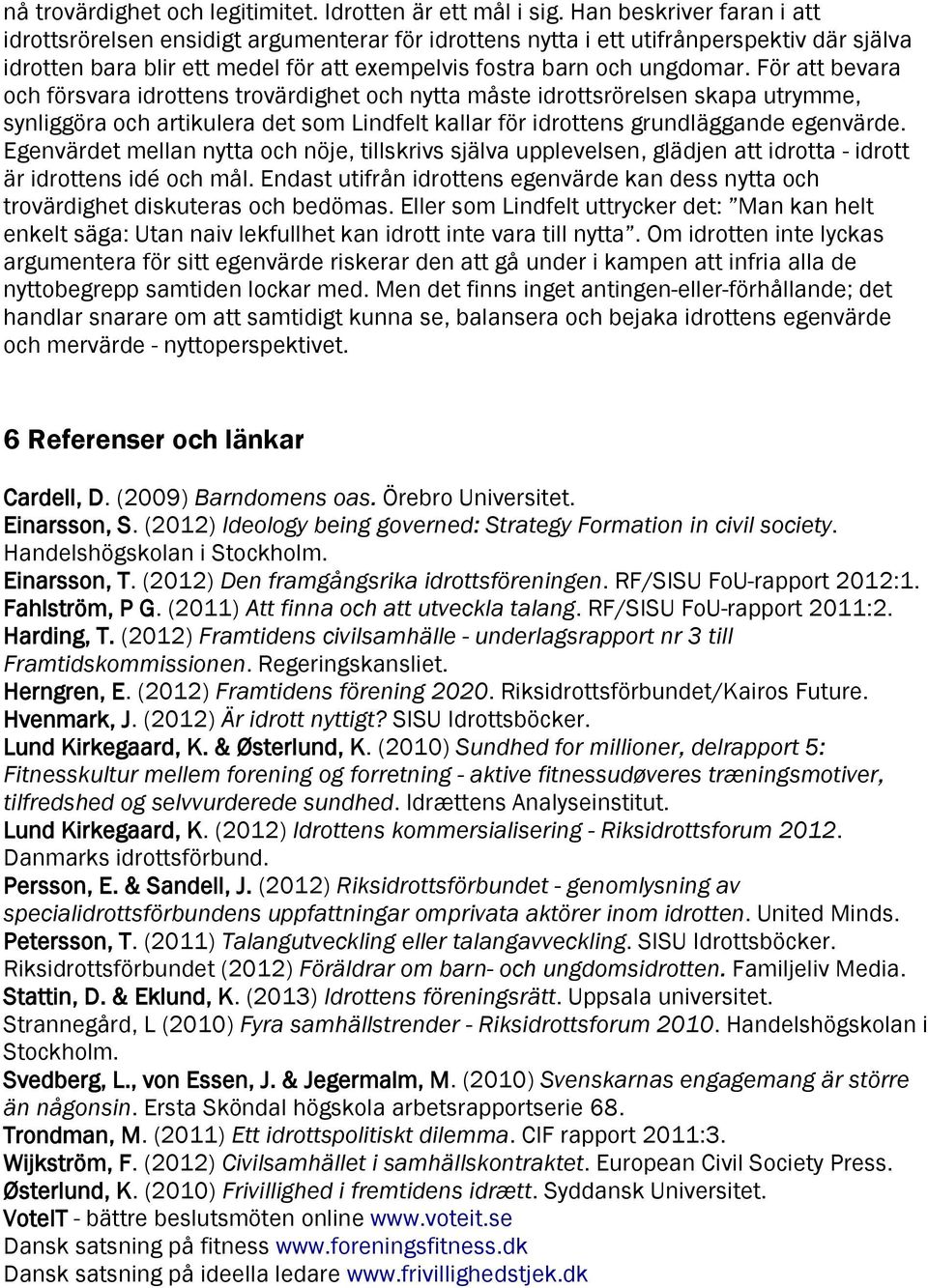 För att bevara och försvara idrottens trovärdighet och nytta måste idrottsrörelsen skapa utrymme, synliggöra och artikulera det som Lindfelt kallar för idrottens grundläggande egenvärde.