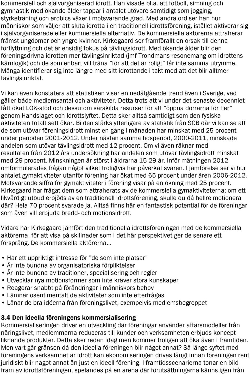 De kommersiella aktörerna attraherar främst ungdomar och yngre kvinnor. Kirkegaard ser framförallt en orsak till denna förflyttning och det är ensidig fokus på tävlingsidrott.