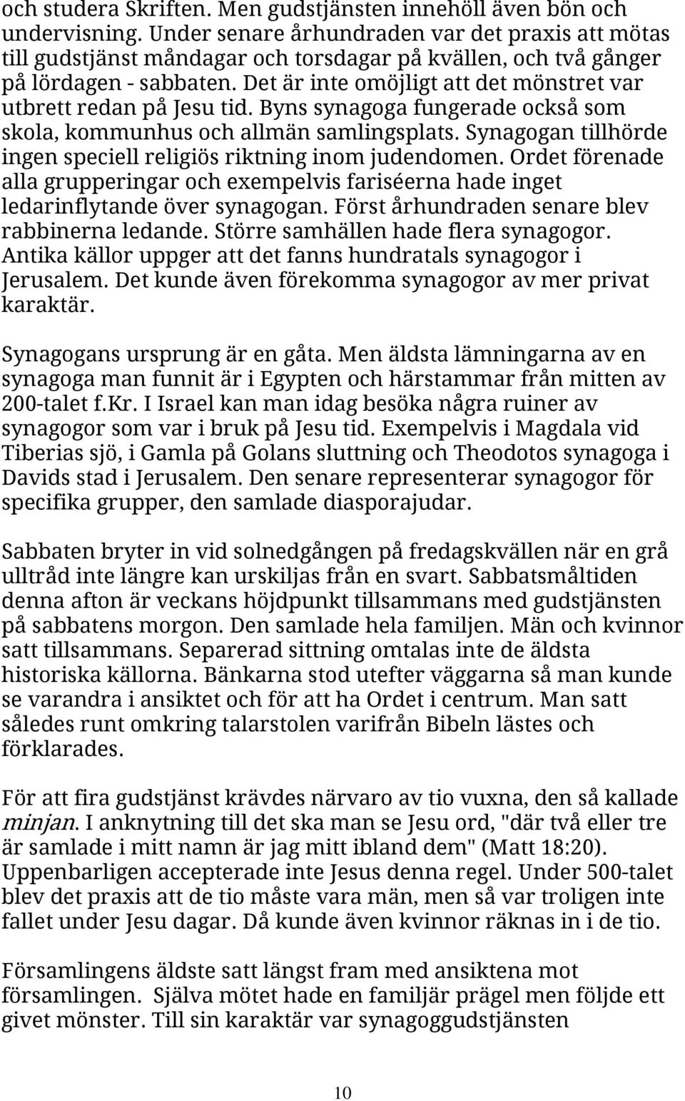 Det är inte omöjligt att det mönstret var utbrett redan på Jesu tid. Byns synagoga fungerade också som skola, kommunhus och allmän samlingsplats.