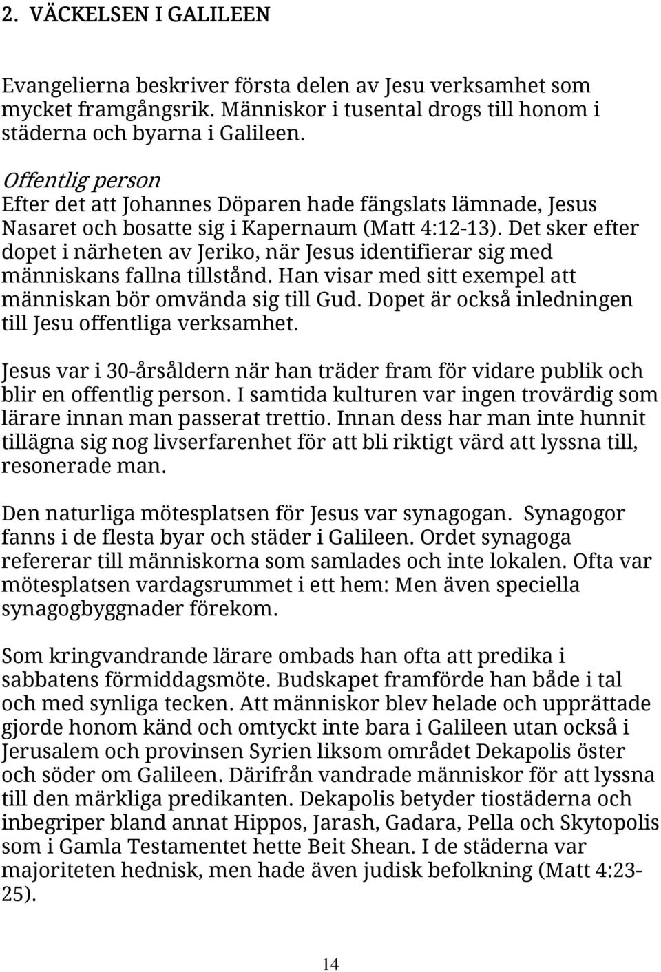 Det sker efter dopet i närheten av Jeriko, när Jesus identifierar sig med människans fallna tillstånd. Han visar med sitt exempel att människan bör omvända sig till Gud.