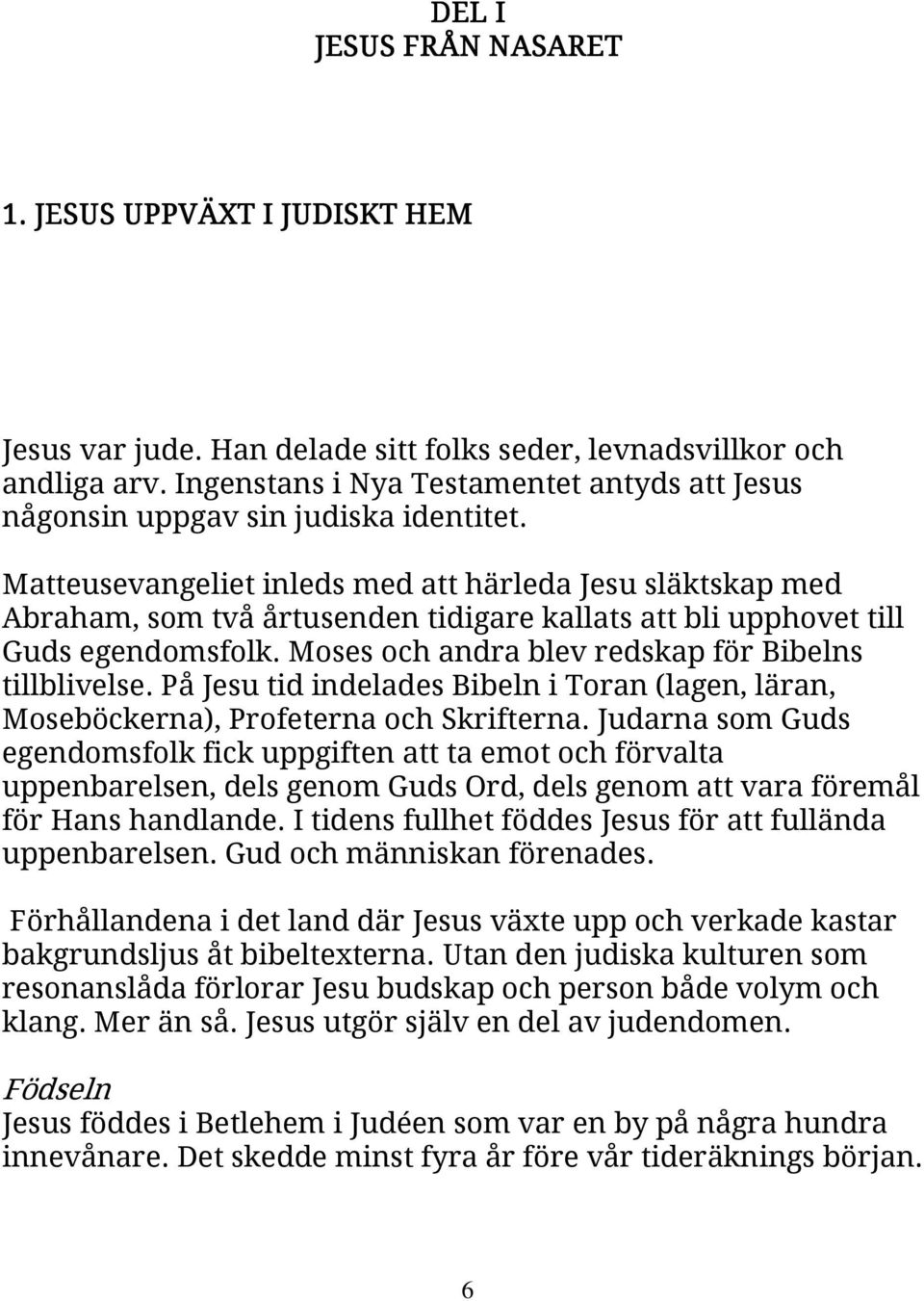 Matteusevangeliet inleds med att härleda Jesu släktskap med Abraham, som två årtusenden tidigare kallats att bli upphovet till Guds egendomsfolk. Moses och andra blev redskap för Bibelns tillblivelse.