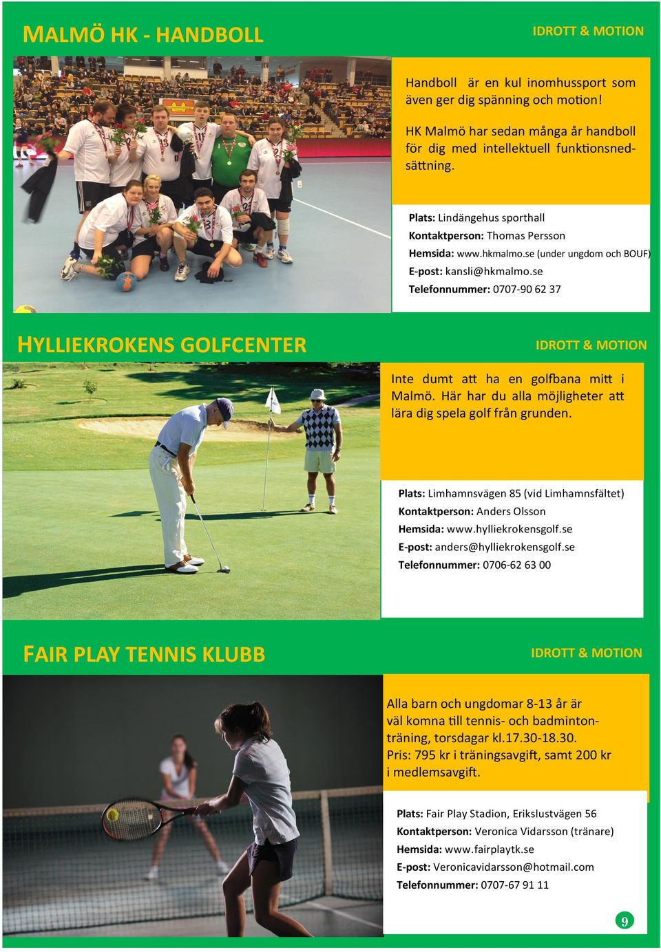 se Telefonnummer: 0707-90 62 37 HYLLIEKROKENS GOLFCENTER Inte dumt att ha en golfbana mitt i Malmö. Här har du alla möjligheter att lära dig spela golf från grunden.