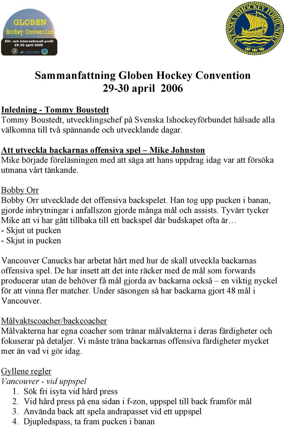 Bobby Orr Bobby Orr utvecklade det offensiva backspelet. Han tog upp pucken i banan, gjorde inbrytningar i anfallszon gjorde många mål och assists.