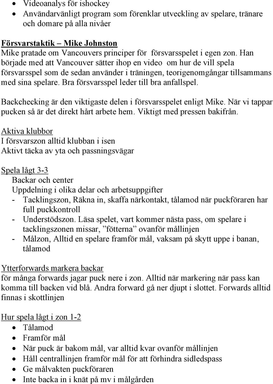 Bra försvarsspel leder till bra anfallspel. Backchecking är den viktigaste delen i försvarsspelet enligt Mike. När vi tappar pucken så är det direkt hårt arbete hem. Viktigt med pressen bakifrån.