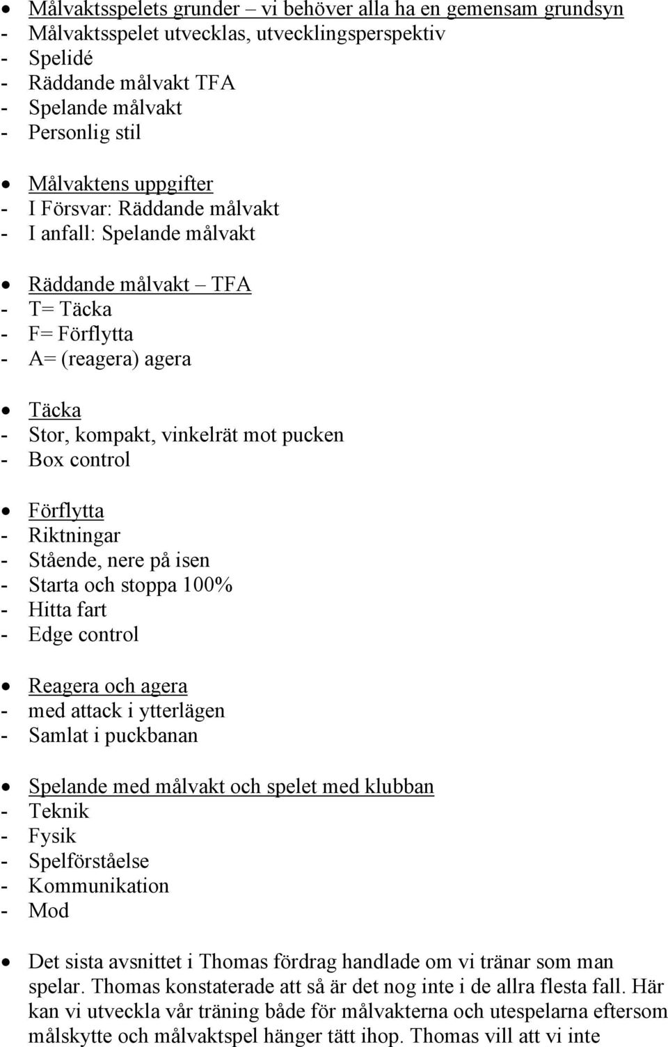 Förflytta - Riktningar - Stående, nere på isen - Starta och stoppa 100% - Hitta fart - Edge control Reagera och agera - med attack i ytterlägen - Samlat i puckbanan Spelande med målvakt och spelet