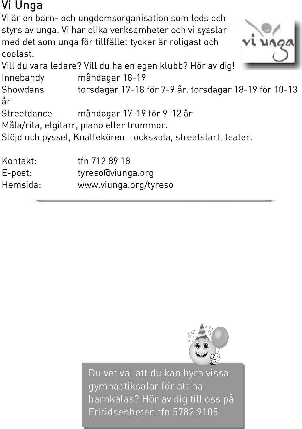 Innebandy måndagar 18-19 Showdans torsdagar 17-18 för 7-9 år, torsdagar 18-19 för 10-13 år Streetdance måndagar 17-19 för 9-12 år Måla/rita, elgitarr, piano eller