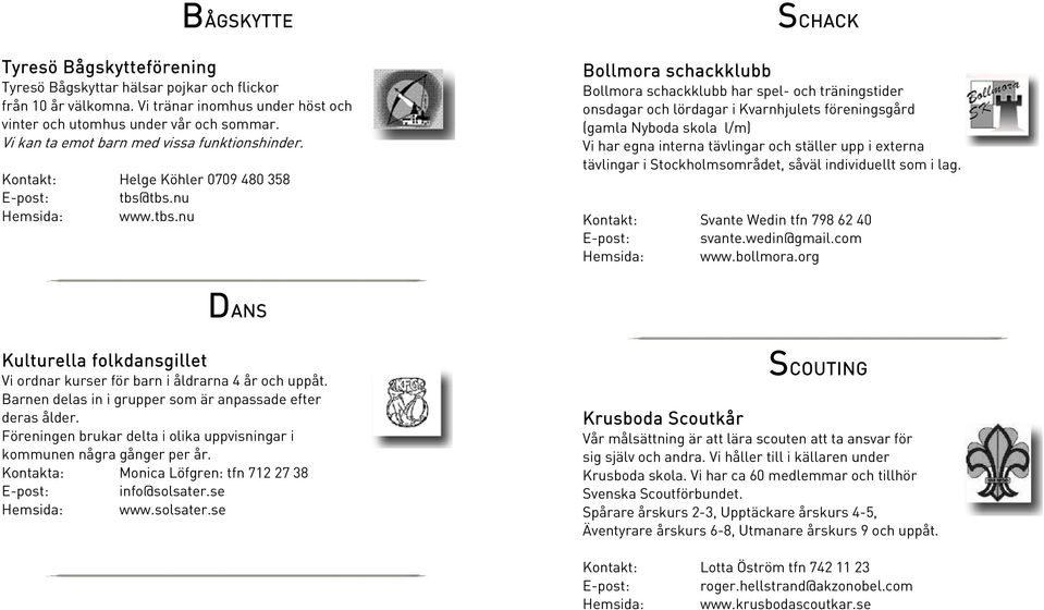 tbs.nu Hemsida: www.tbs.nu Bollmora schackklubb SCHACK Bollmora schackklubb har spel- och träningstider onsdagar och lördagar i Kvarnhjulets föreningsgård (gamla Nyboda skola l/m) Vi har egna interna