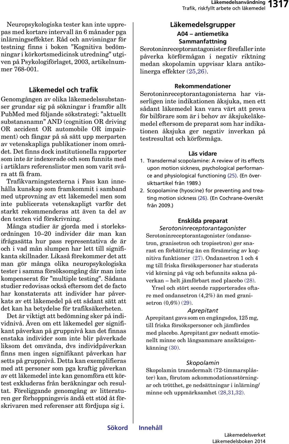 Läkemedel och trafik Genomgången av olika läkemedelssubstanser grundar sig på sökningar i framför allt PubMed med följande sökstrategi: aktuellt substansnamn AND (cognition OR driving OR accident OR