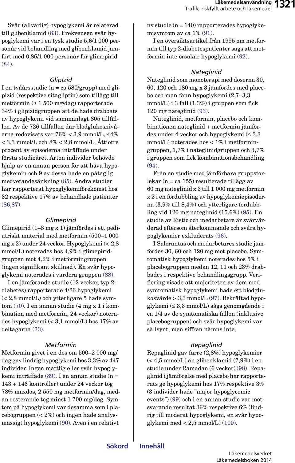 Glipizid I en tvåårsstudie (n = ca 580/grupp) med glipizid (respektive sitagliptin) som tillägg till metformin ( 1 500 mg/dag) rapporterade 34% i glipizidgruppen att de hade drabbats av hypoglykemi