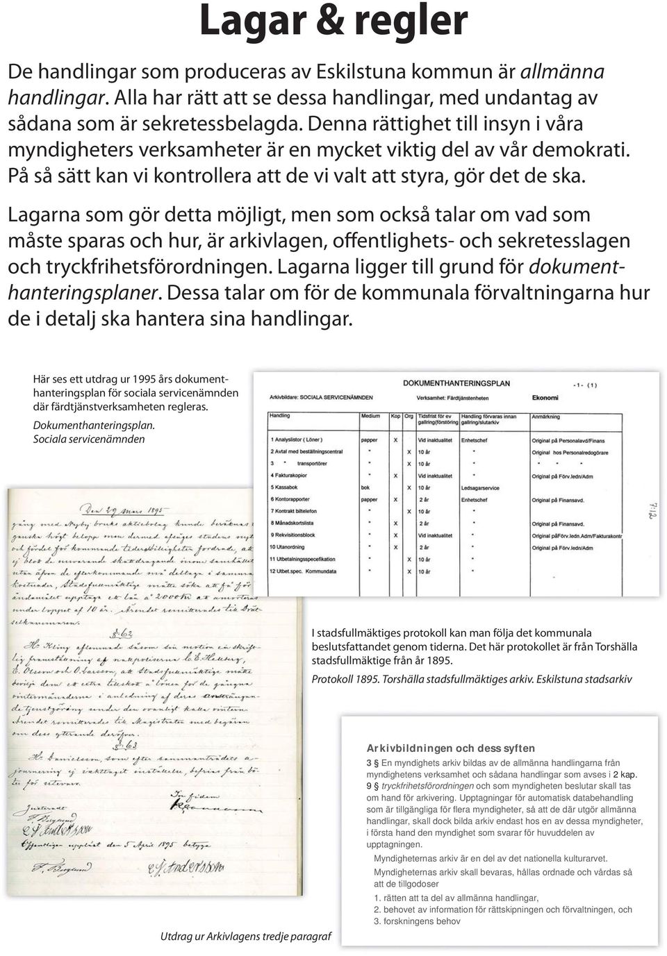 Lagarna som gör detta möjligt, men som också talar om vad som måste sparas och hur, är arkivlagen, offentlighets- och sekretesslagen och tryckfrihetsförordningen.