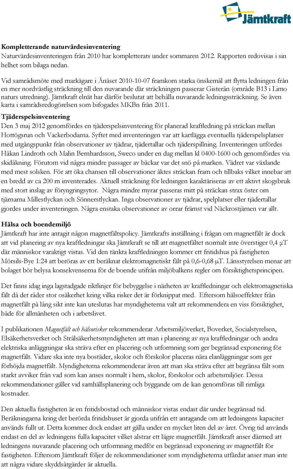 Limo naturs utredning). Jämtkraft elnät har därför beslutat att behålla nuvarande ledningssträckning. Se även karta i samrådsredogörelsen som bifogades MKBn från 2011.