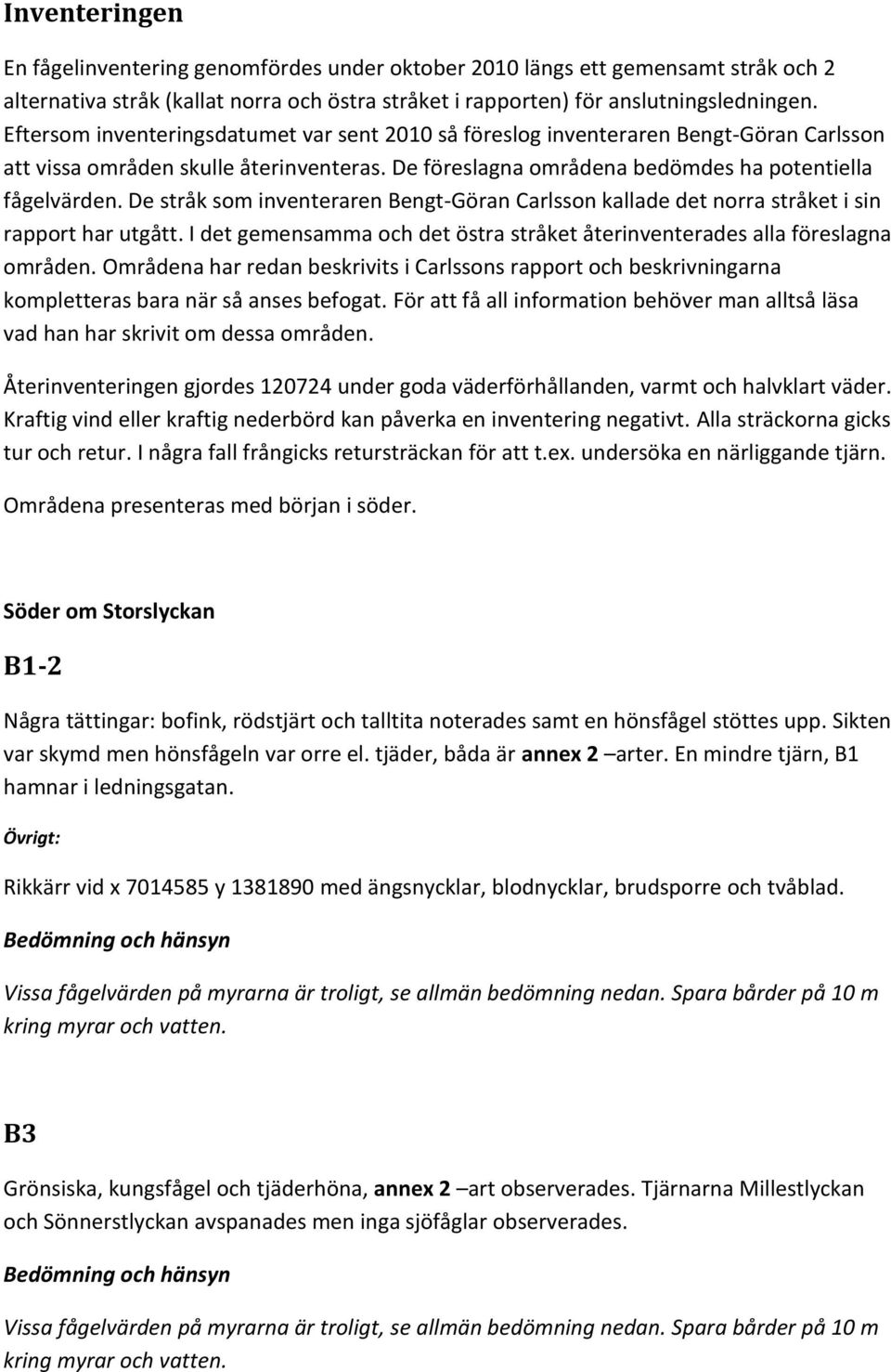 De stråk som inventeraren Bengt-Göran Carlsson kallade det norra stråket i sin rapport har utgått. I det gemensamma och det östra stråket återinventerades alla föreslagna områden.