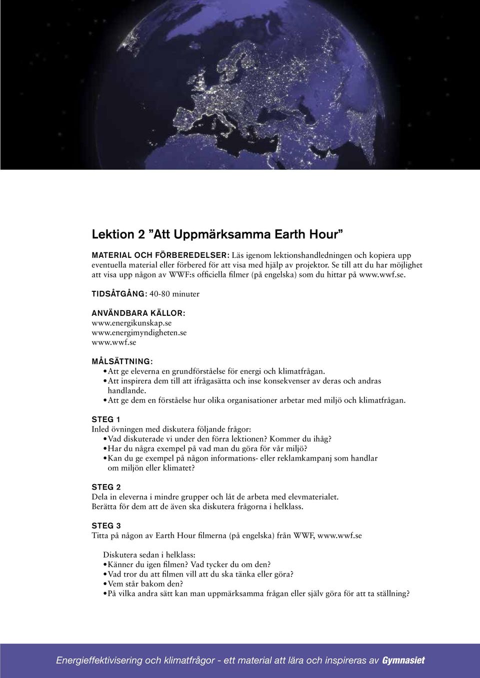 energimyndigheten.se www.wwf.se Målsättning: Att ge eleverna en grundförståelse för energi och klimatfrågan. Att inspirera dem till att ifrågasätta och inse konsekvenser av deras och andras handlande.