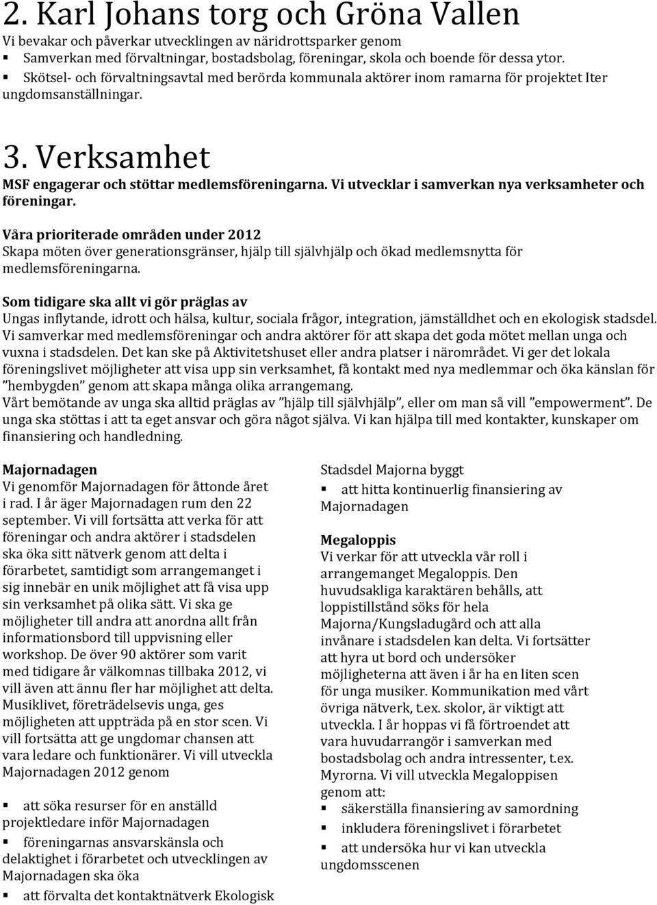 Vi utvecklar i samverkan nya verksamheter och föreningar. Våra prioriterade områden under 2012 Skapa möten över generationsgränser, hjälp till självhjälp och ökad medlemsnytta för medlemsföreningarna.