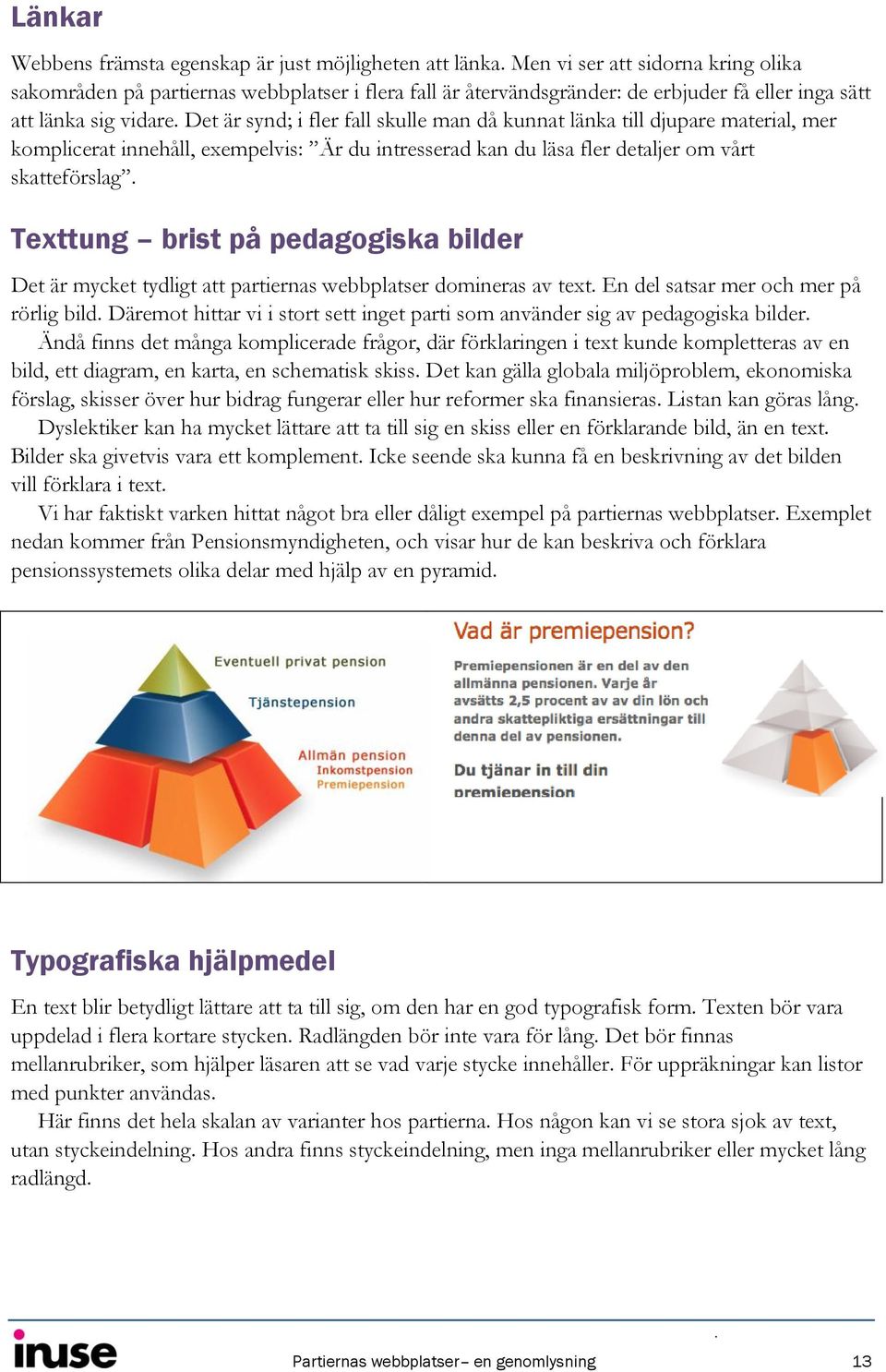 Det är synd; i fler fall skulle man då kunnat länka till djupare material, mer komplicerat innehåll, exempelvis: Är du intresserad kan du läsa fler detaljer om vårt skatteförslag.