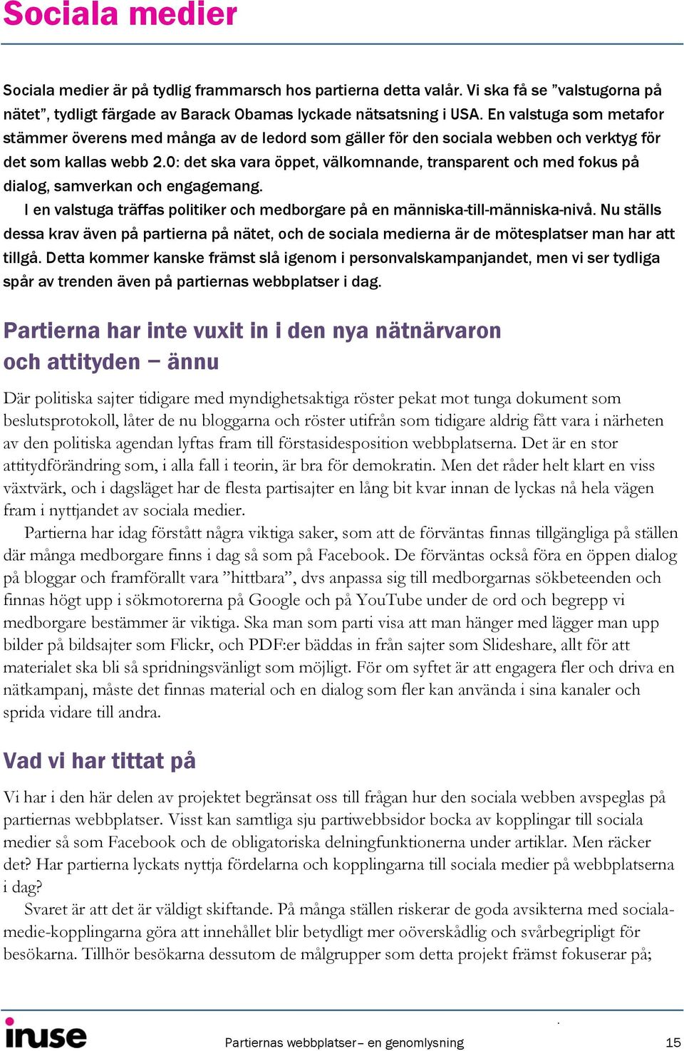 0: det ska vara öppet, välkomnande, transparent och med fokus på dialog, samverkan och engagemang. I en valstuga träffas politiker och medborgare på en människa-till-människa-nivå.