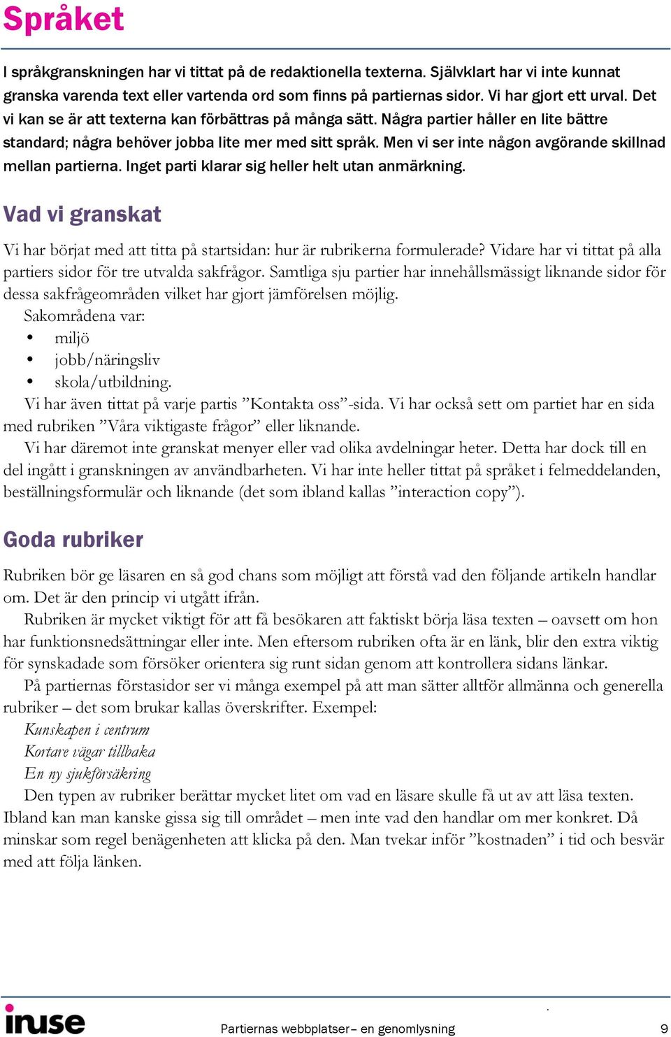 Men vi ser inte någon avgörande skillnad mellan partierna. Inget parti klarar sig heller helt utan anmärkning. Vad vi granskat Vi har börjat med att titta på startsidan: hur är rubrikerna formulerade?