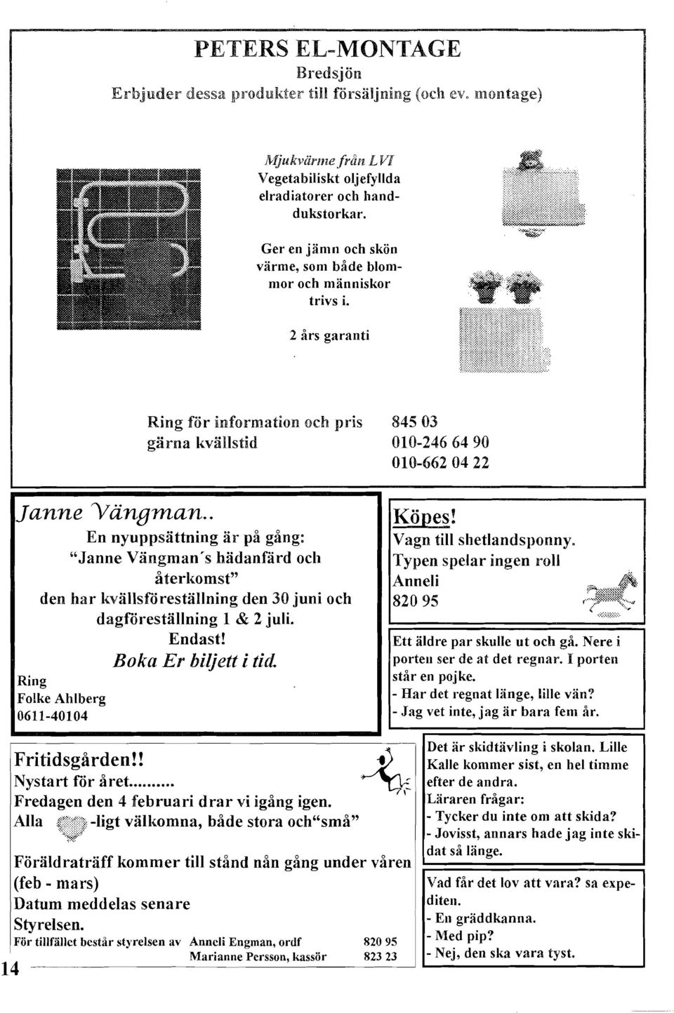 . En nyuppsättning är på gång: "Janne Vängman's hädanfärd och återkomst" den har kvällsfdreställning den 30 juni och dagidreställning 1 & 2 juli. Endast! Boka Er biljett i tid.