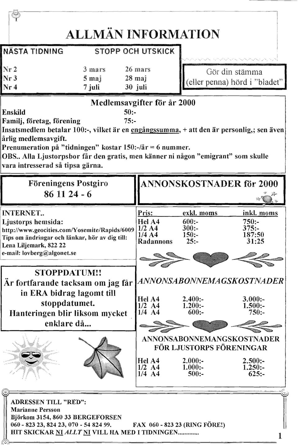 100:-, vilket är en engångssumma, + att den är personlig,; sen även årlig medlemsavgift. Prenumeration på "tidningen" kostar 150:-/år = 6 nummer. OBS.