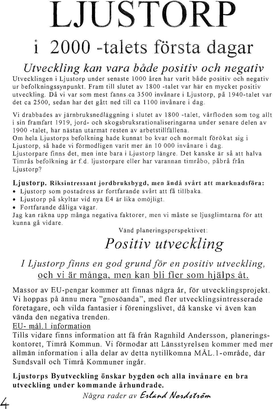 ca 3500 invånare i Ljustorp, på 1940-talet var det ca 2500, sedan har det gått ned till ca 1100 invånare i dag.