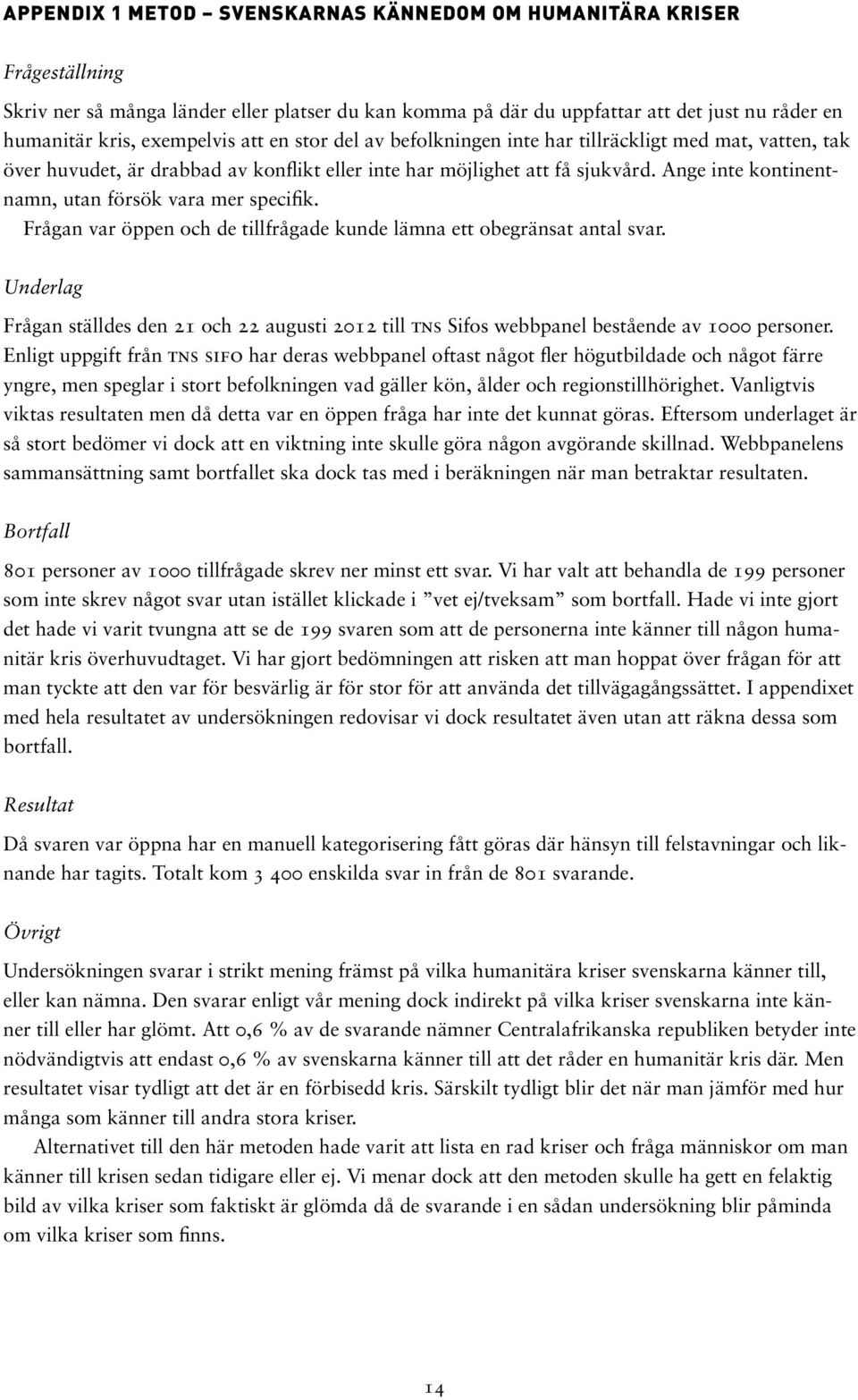 Ange inte kontinentnamn, utan försök vara mer specifik. Frågan var öppen och de tillfrågade kunde lämna ett obegränsat antal svar.