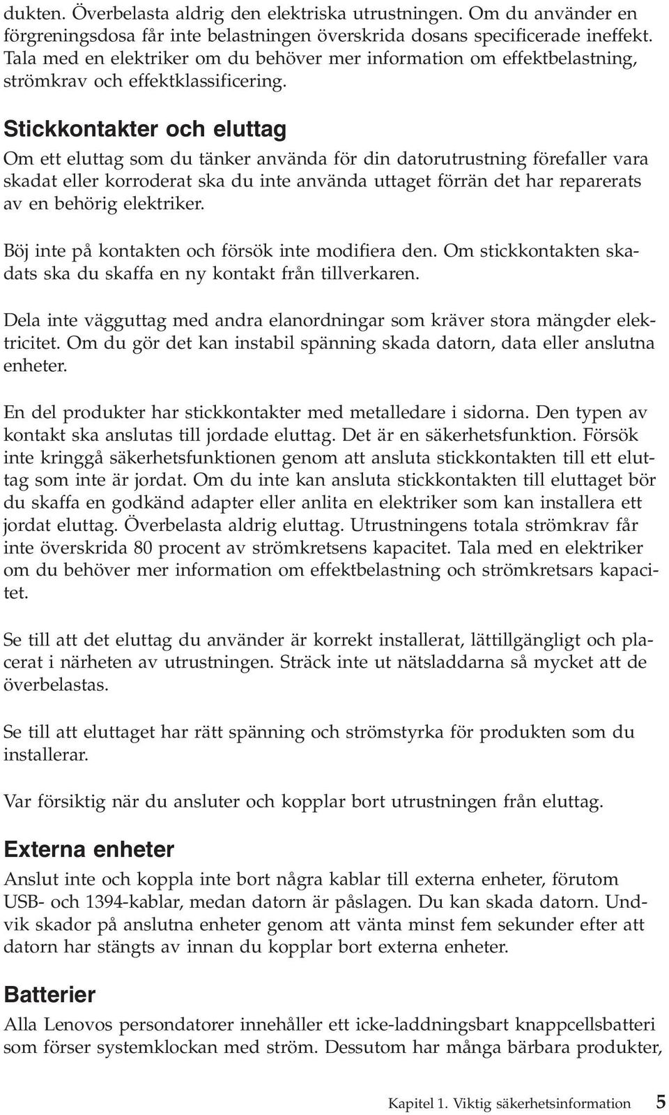 Stickkontakter och eluttag Om ett eluttag som du tänker använda för din datorutrustning förefaller vara skadat eller korroderat ska du inte använda uttaget förrän det har reparerats av en behörig