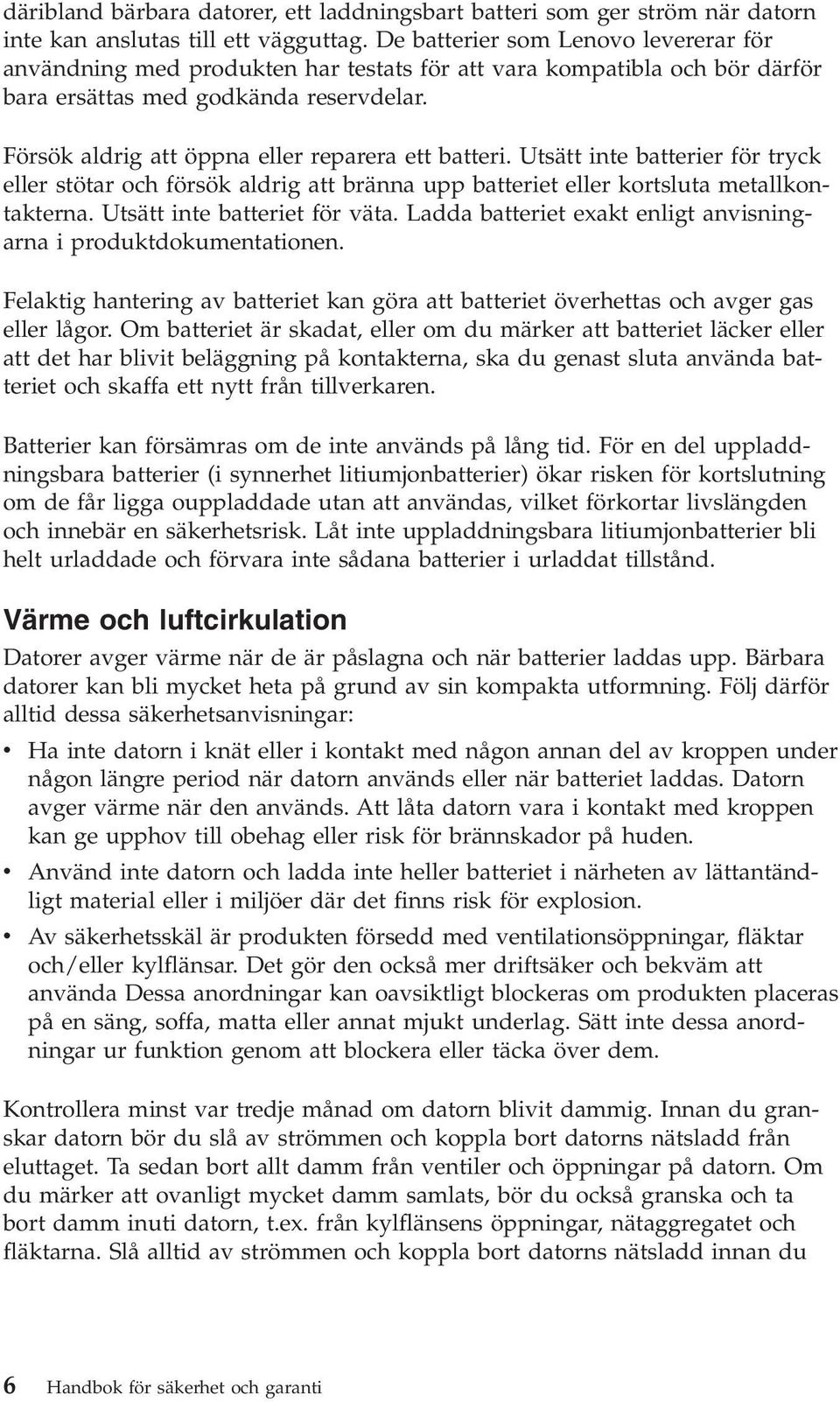 Försök aldrig att öppna eller reparera ett batteri. Utsätt inte batterier för tryck eller stötar och försök aldrig att bränna upp batteriet eller kortsluta metallkontakterna.