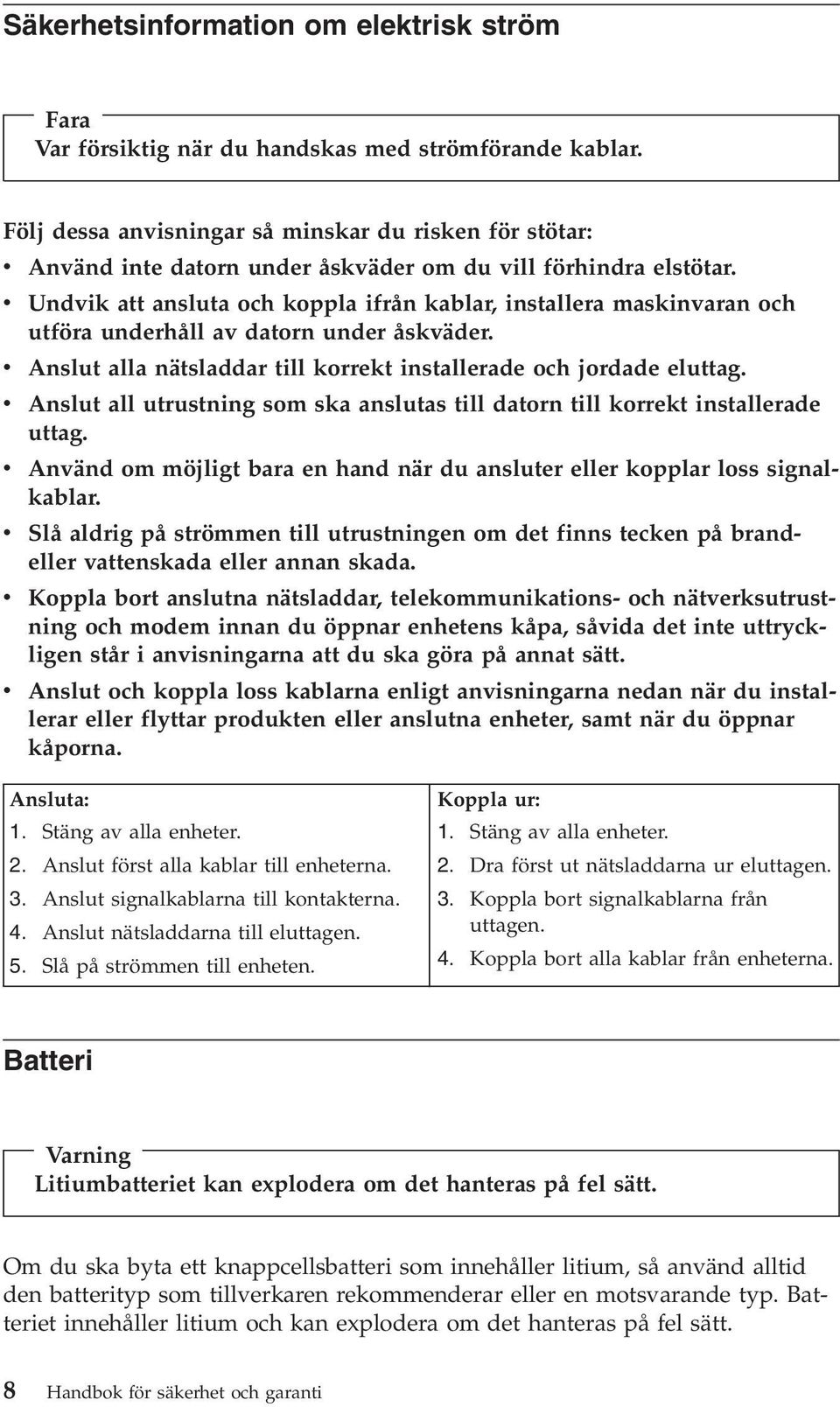 v Undvik att ansluta och koppla ifrån kablar, installera maskinvaran och utföra underhåll av datorn under åskväder. v Anslut alla nätsladdar till korrekt installerade och jordade eluttag.