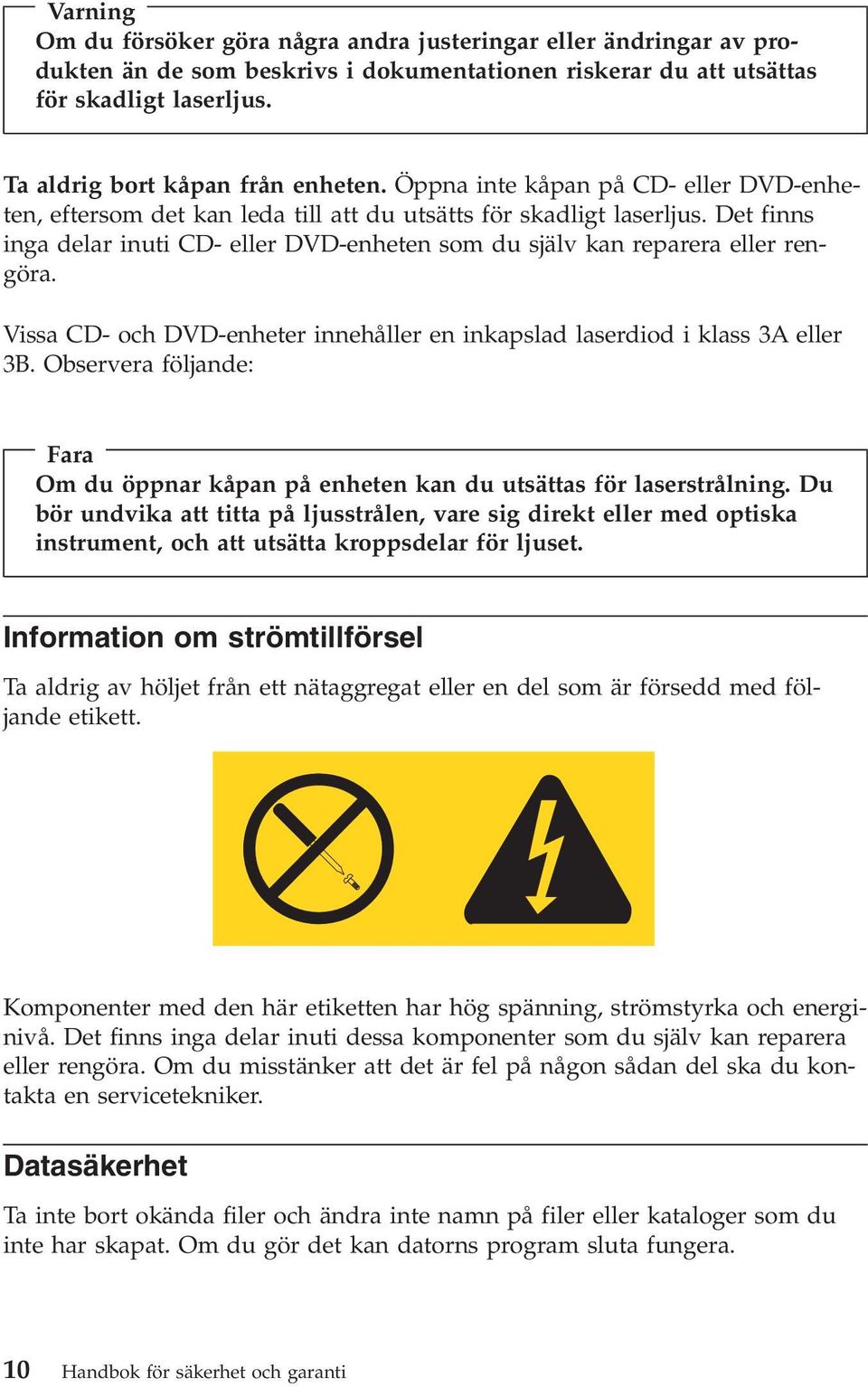 Det finns inga delar inuti CD- eller DVD-enheten som du själv kan reparera eller rengöra. Vissa CD- och DVD-enheter innehåller en inkapslad laserdiod i klass 3A eller 3B.