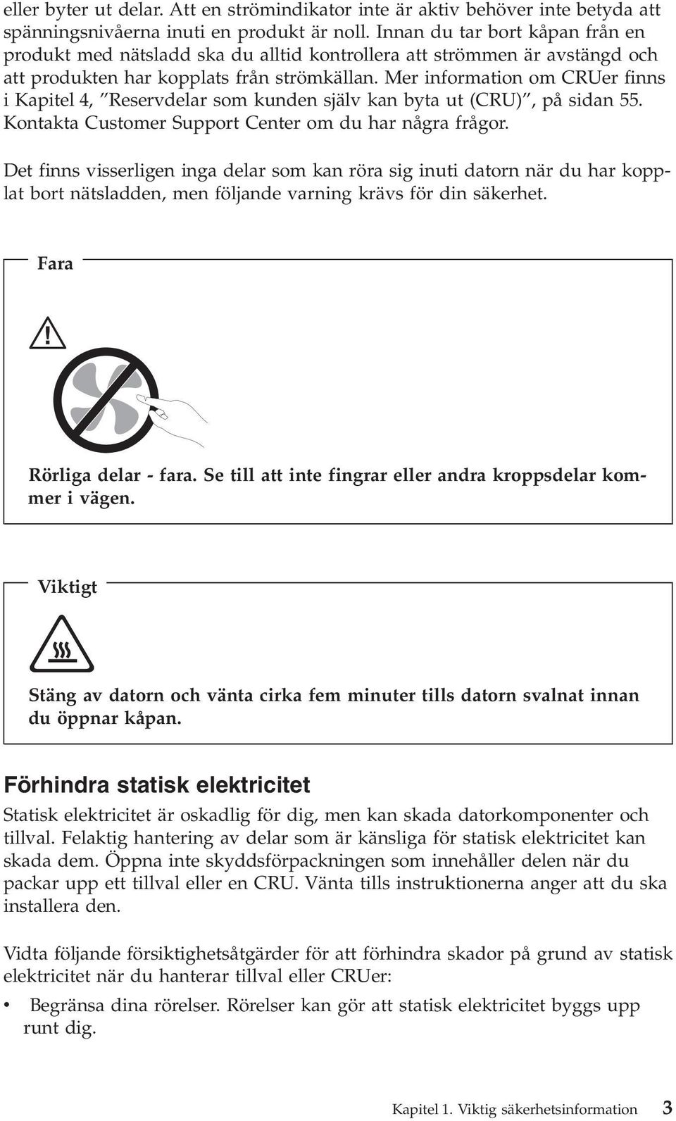 Mer information om CRUer finns i Kapitel 4, Reservdelar som kunden själv kan byta ut (CRU), på sidan. Kontakta Customer Support Center om du har några frågor.