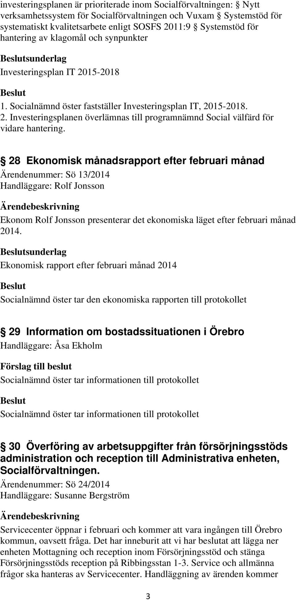 28 Ekonomisk månadsrapport efter februari månad Ärendenummer: Sö 13/2014 Handläggare: Rolf Jonsson Ekonom Rolf Jonsson presenterar det ekonomiska läget efter februari månad 2014.