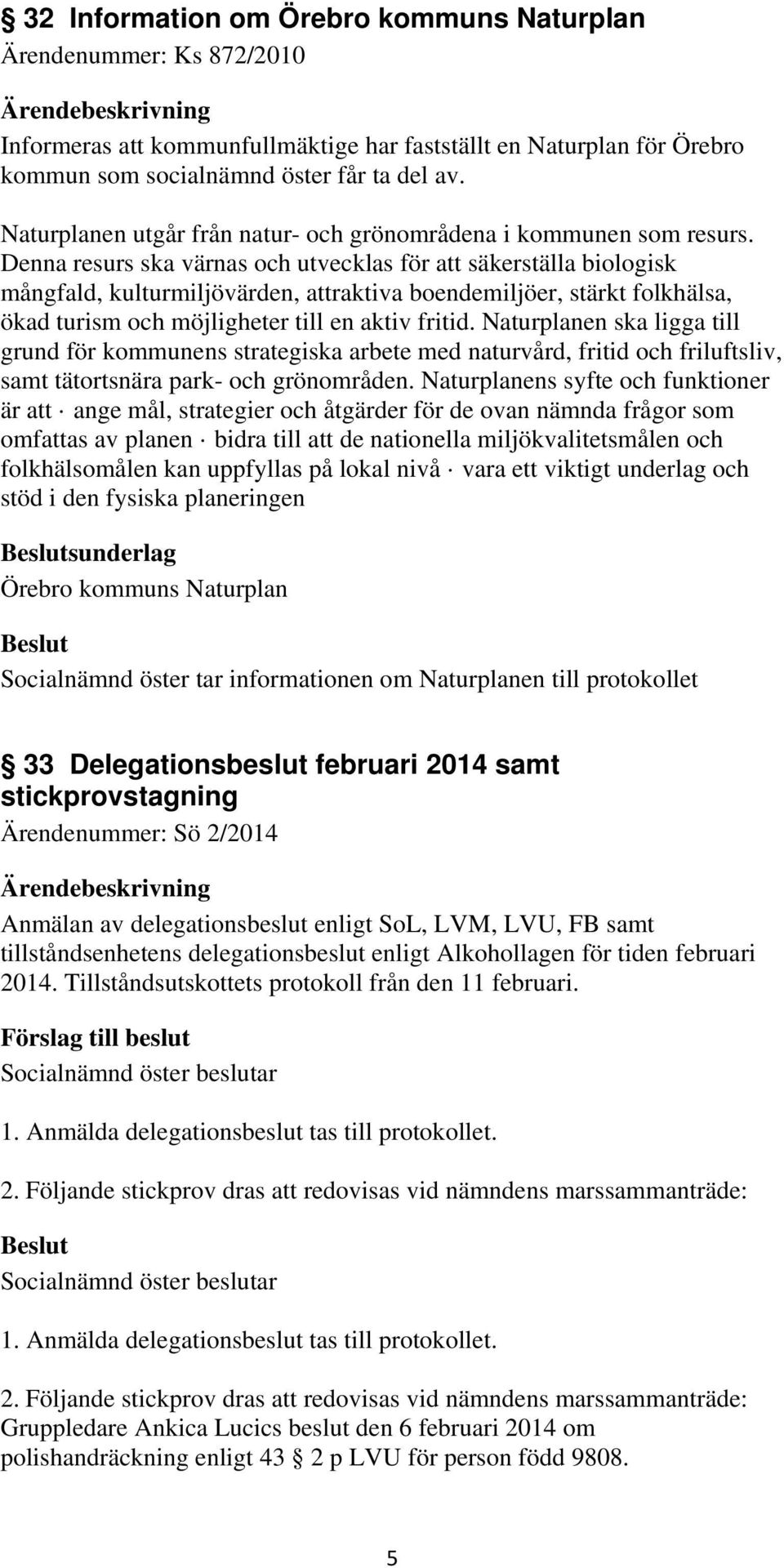 Denna resurs ska värnas och utvecklas för att säkerställa biologisk mångfald, kulturmiljövärden, attraktiva boendemiljöer, stärkt folkhälsa, ökad turism och möjligheter till en aktiv fritid.