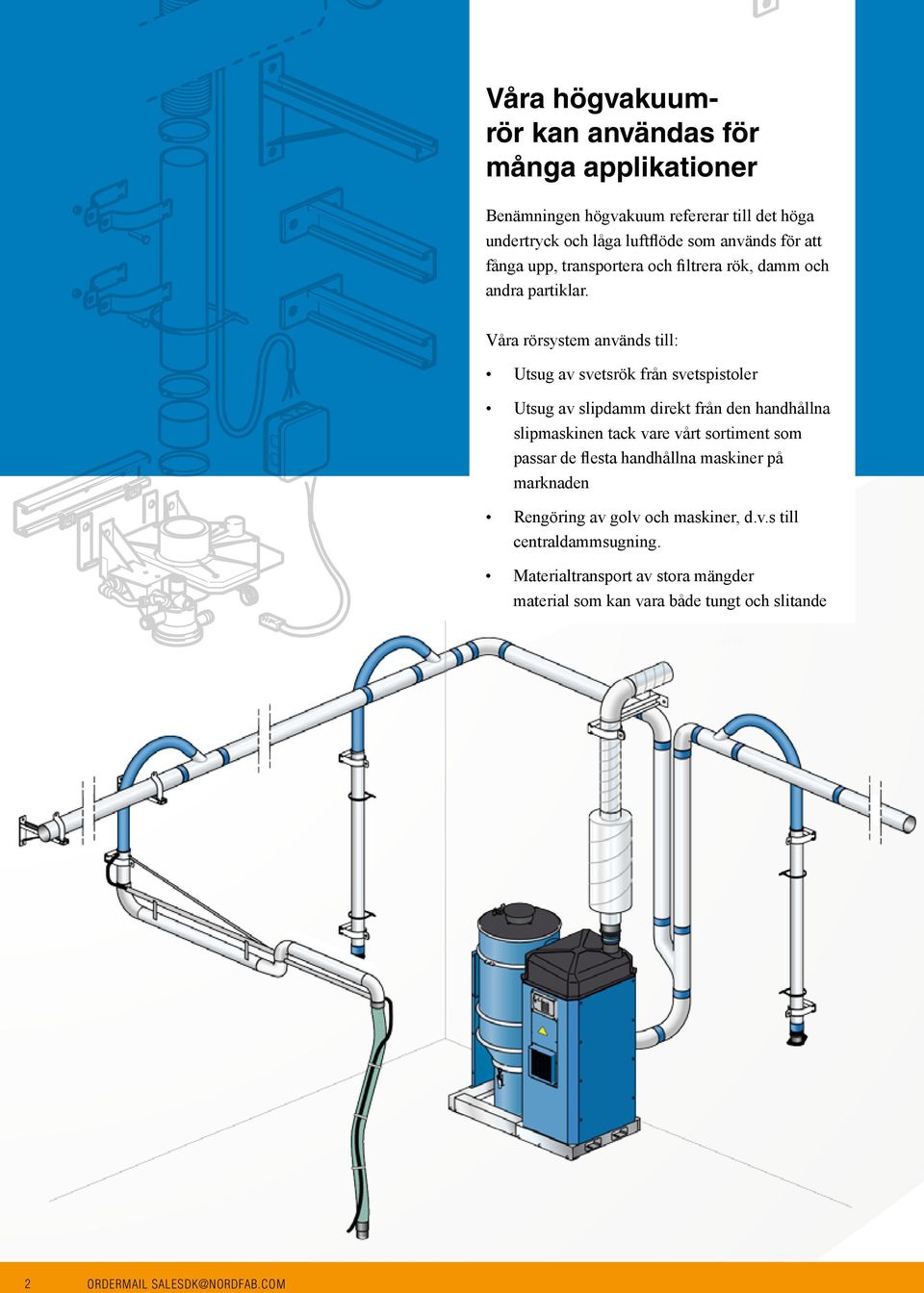Våra rörsystem används till: Utsug av svetsrök från svetspistoler Utsug av slipda direkt från den handhållna slipmaskinen tack vare vårt