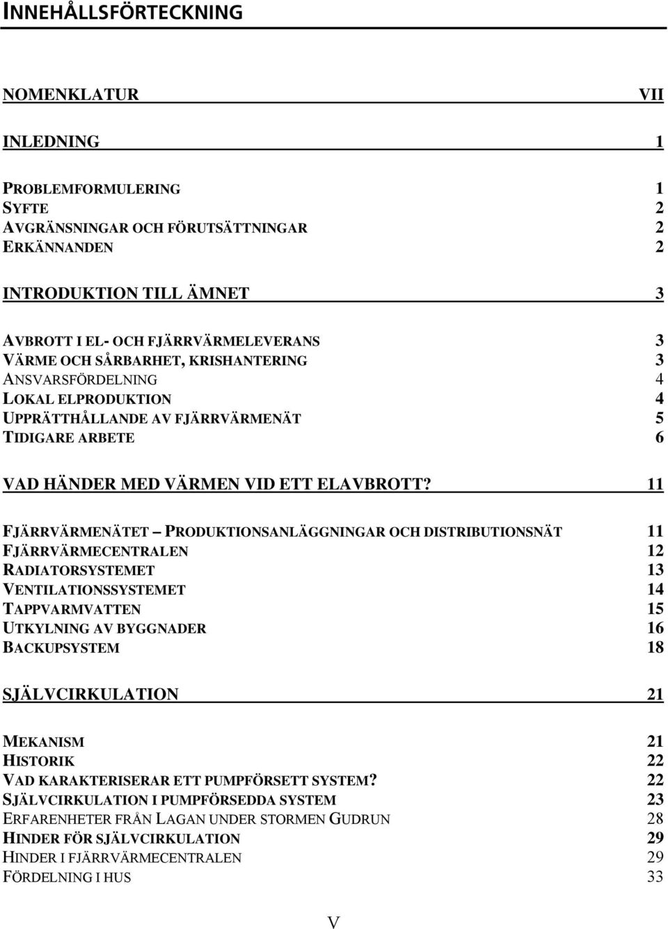 11 FJÄRRVÄRMENÄTET PRODUKTIONSANLÄGGNINGAR OCH DISTRIBUTIONSNÄT 11 FJÄRRVÄRMECENTRALEN 12 RADIATORSYSTEMET 13 VENTILATIONSSYSTEMET 14 TAPPVARMVATTEN 15 UTKYLNING AV BYGGNADER 16 BACKUPSYSTEM 18