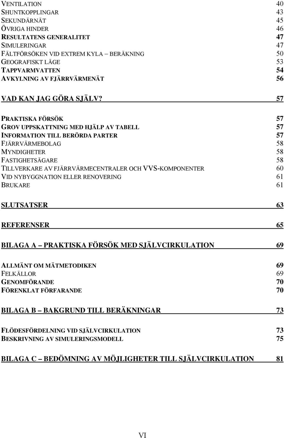 57 PRAKTISKA FÖRSÖK 57 GROV UPPSKATTNING MED HJÄLP AV TABELL 57 INFORMATION TILL BERÖRDA PARTER 57 FJÄRRVÄRMEBOLAG 58 MYNDIGHETER 58 FASTIGHETSÄGARE 58 TILLVERKARE AV FJÄRRVÄRMECENTRALER OCH