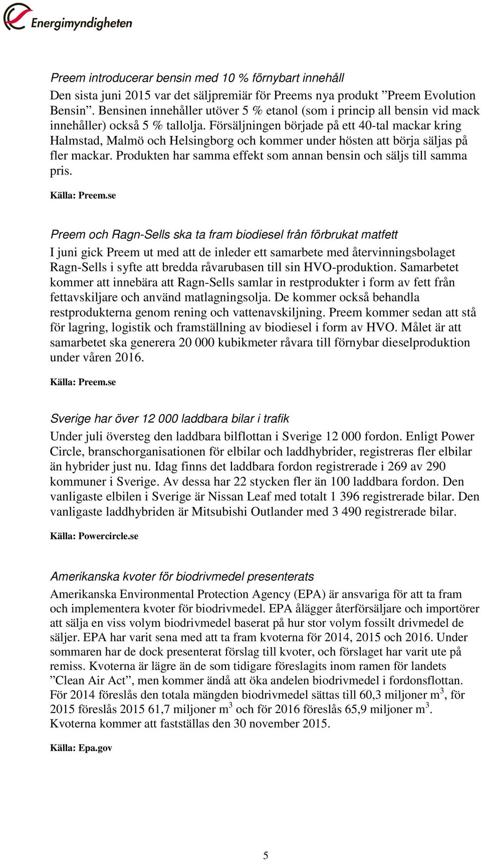 Försäljningen började på ett 40-tal mackar kring Halmstad, Malmö och Helsingborg och kommer under hösten att börja säljas på fler mackar.