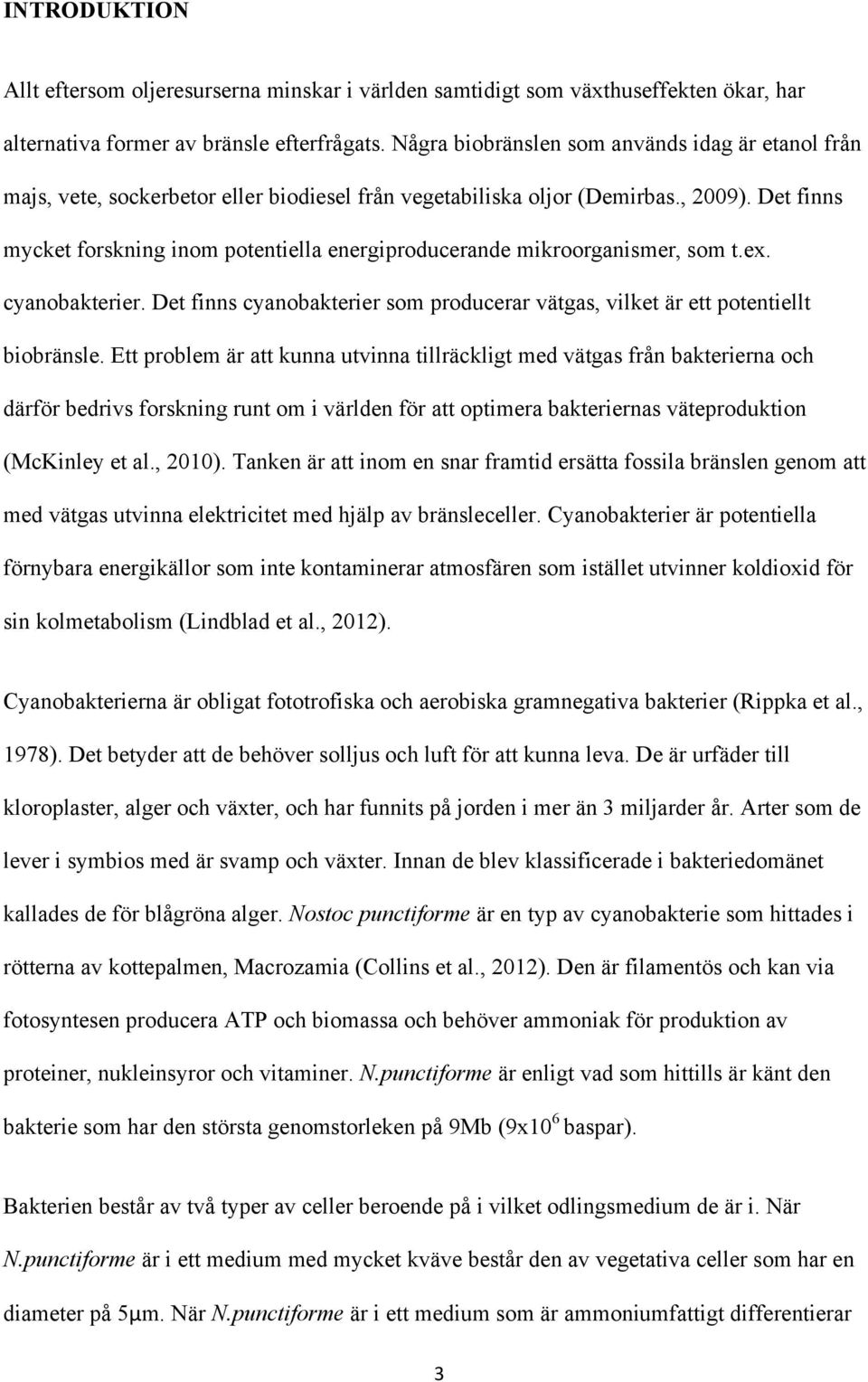 Det finns mycket forskning inom potentiella energiproducerande mikroorganismer, som t.ex. cyanobakterier. Det finns cyanobakterier som producerar vätgas, vilket är ett potentiellt biobränsle.