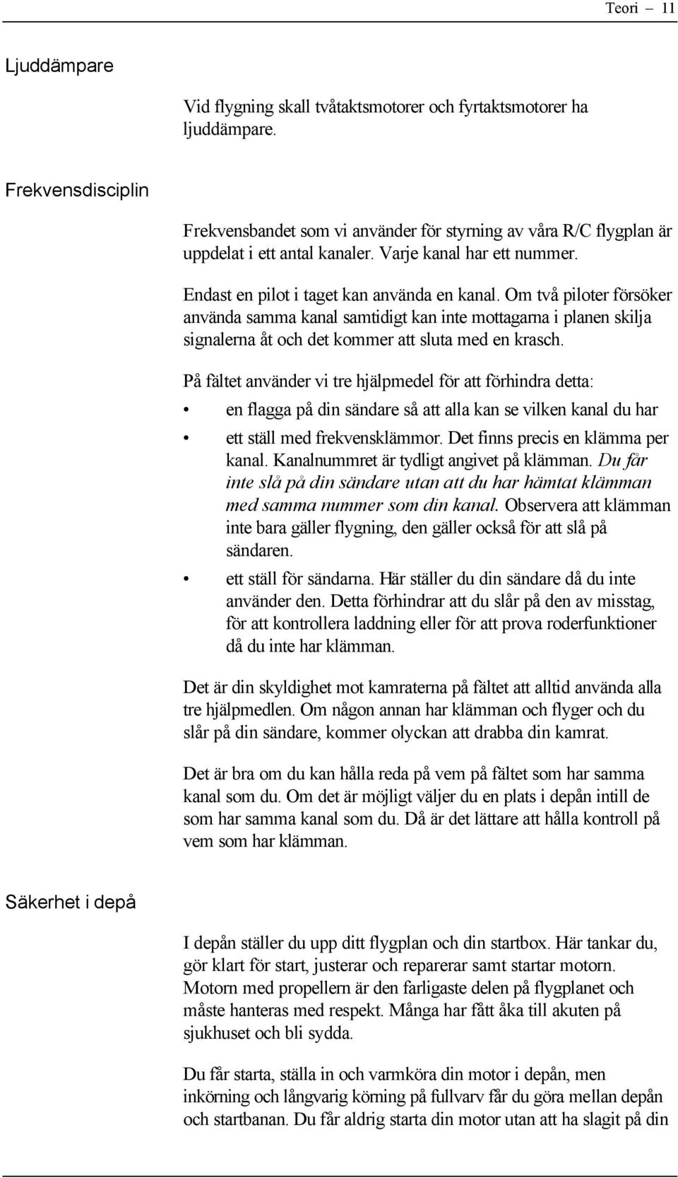 Om två piloter försöker använda samma kanal samtidigt kan inte mottagarna i planen skilja signalerna åt och det kommer att sluta med en krasch.