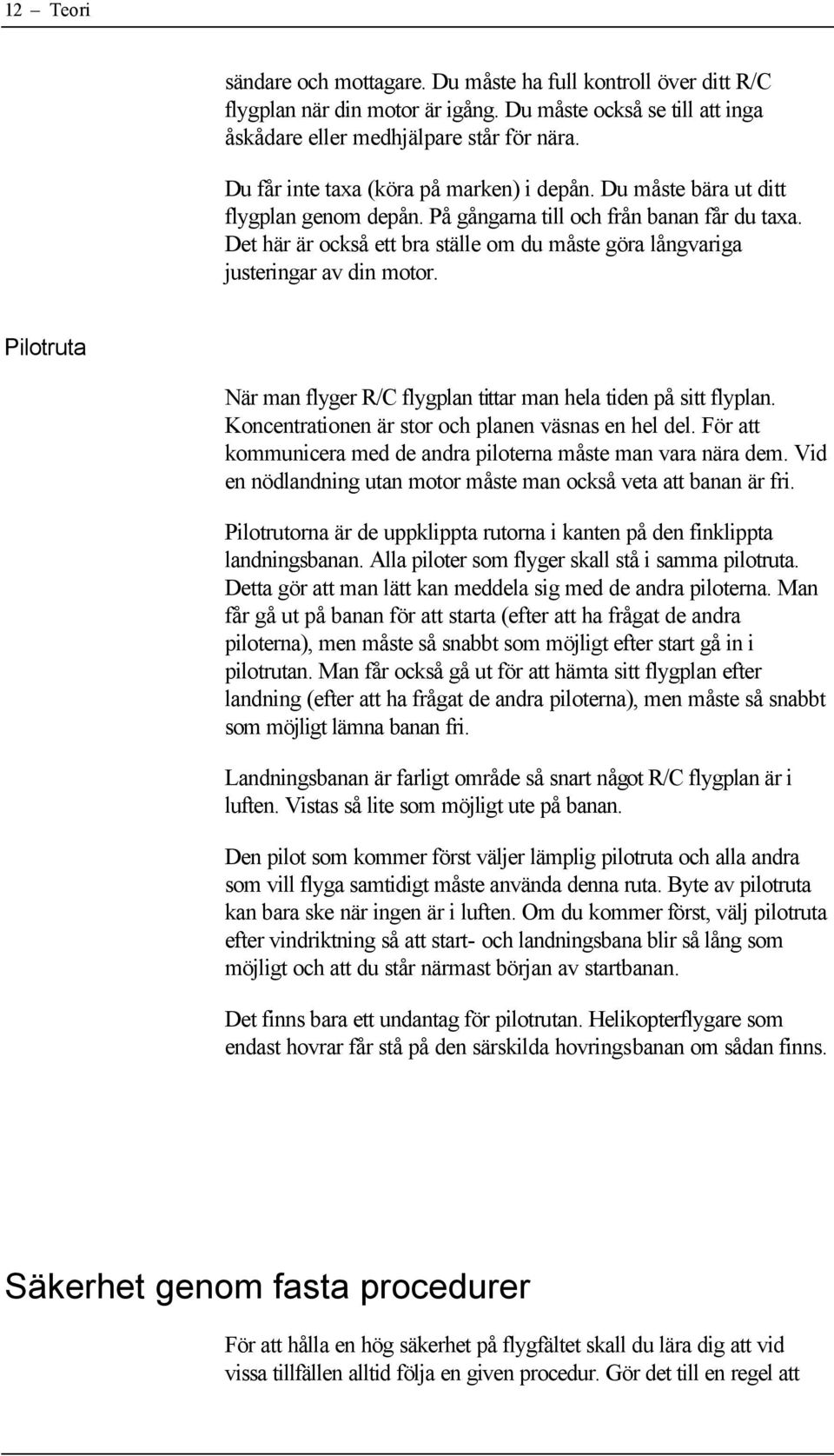 Det här är också ett bra ställe om du måste göra långvariga justeringar av din motor. Pilotruta När man flyger R/C flygplan tittar man hela tiden på sitt flyplan.