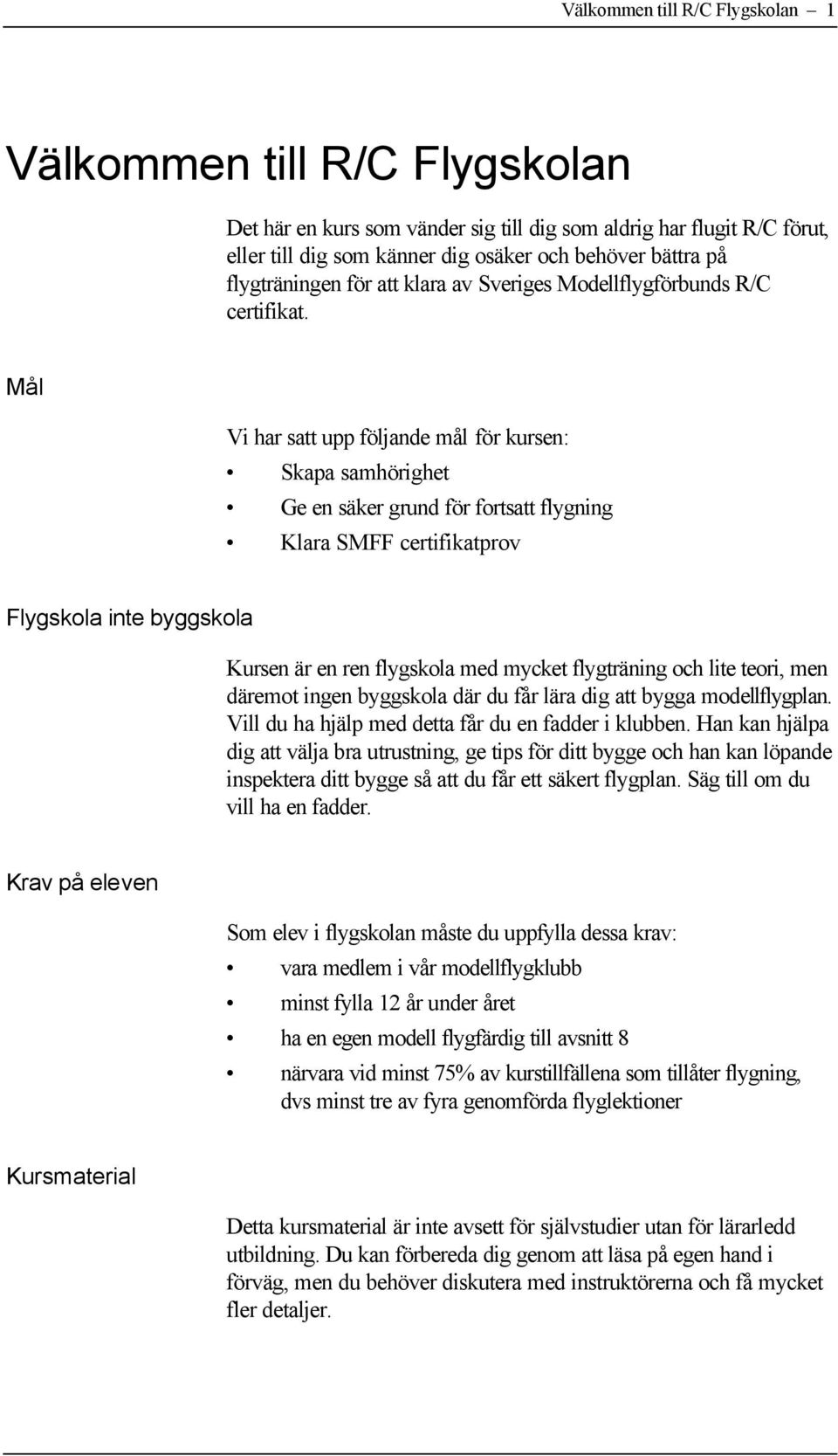 Mål Vi har satt upp följande mål för kursen: Skapa samhörighet Ge en säker grund för fortsatt flygning Klara SMFF certifikatprov Flygskola inte byggskola Kursen är en ren flygskola med mycket